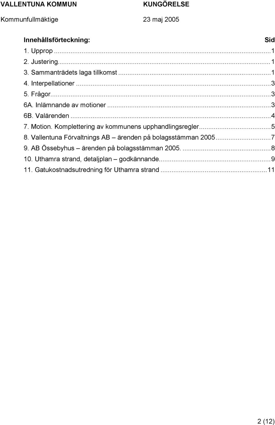 Komplettering av kommunens upphandlingsregler...5 8. Vallentuna Förvaltnings AB ärenden på bolagsstämman 2005...7 9.