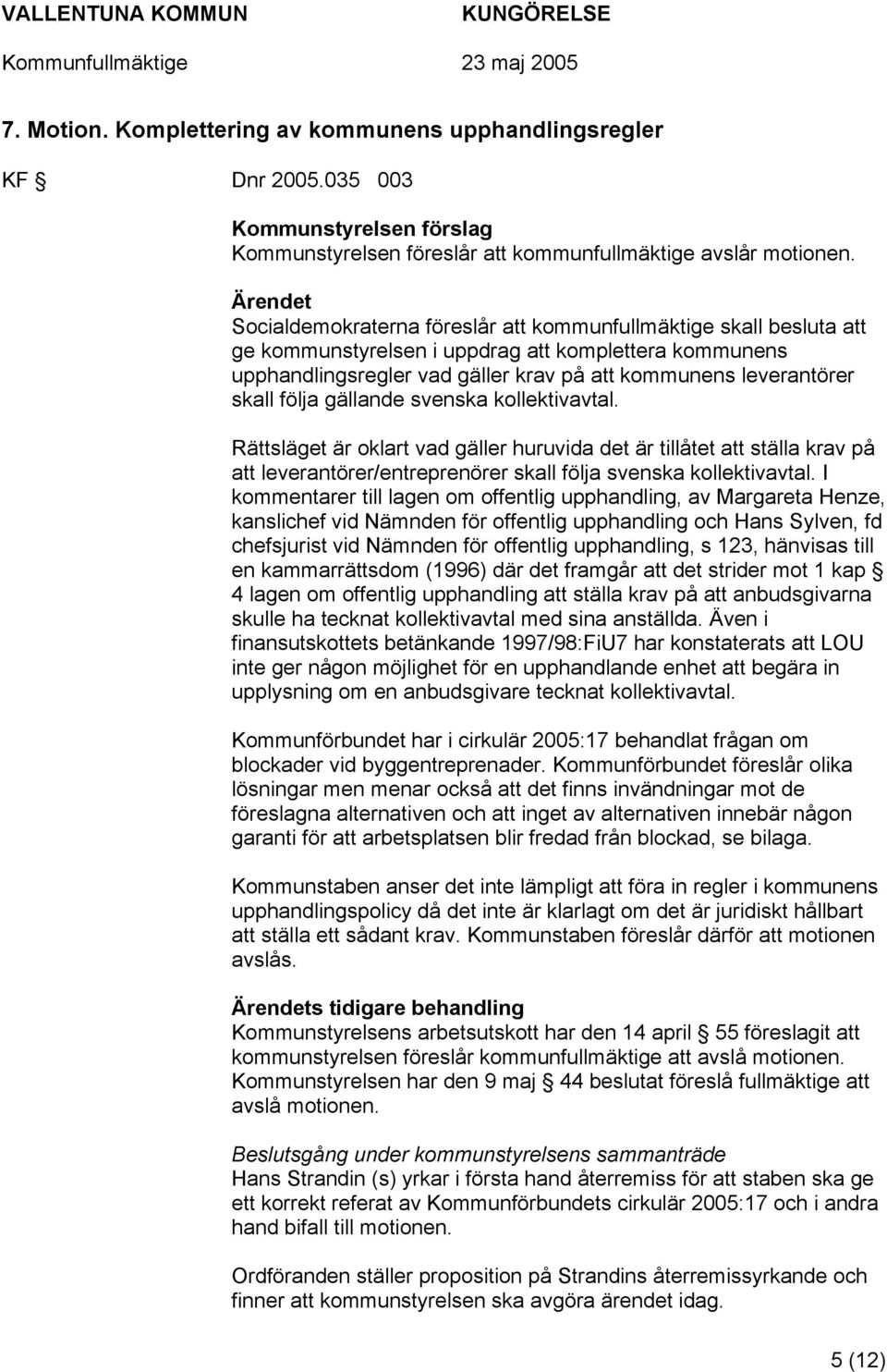 skall följa gällande svenska kollektivavtal. Rättsläget är oklart vad gäller huruvida det är tillåtet att ställa krav på att leverantörer/entreprenörer skall följa svenska kollektivavtal.