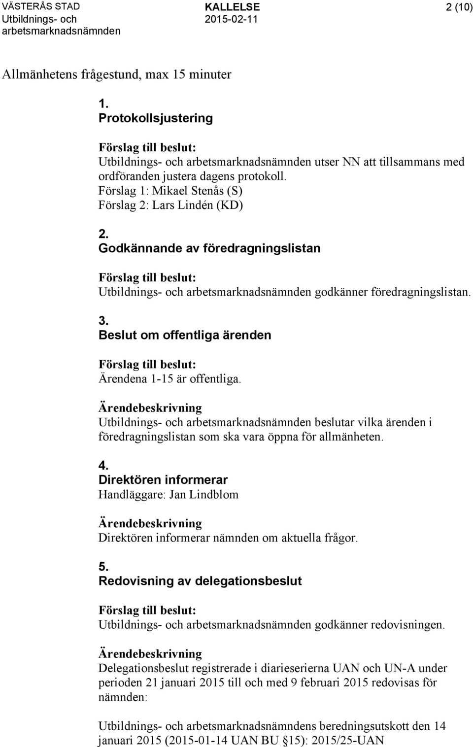 beslutar vilka ärenden i föredragningslistan som ska vara öppna för allmänheten. 4. Direktören informerar Handläggare: Jan Lindblom Direktören informerar nämnden om aktuella frågor. 5.