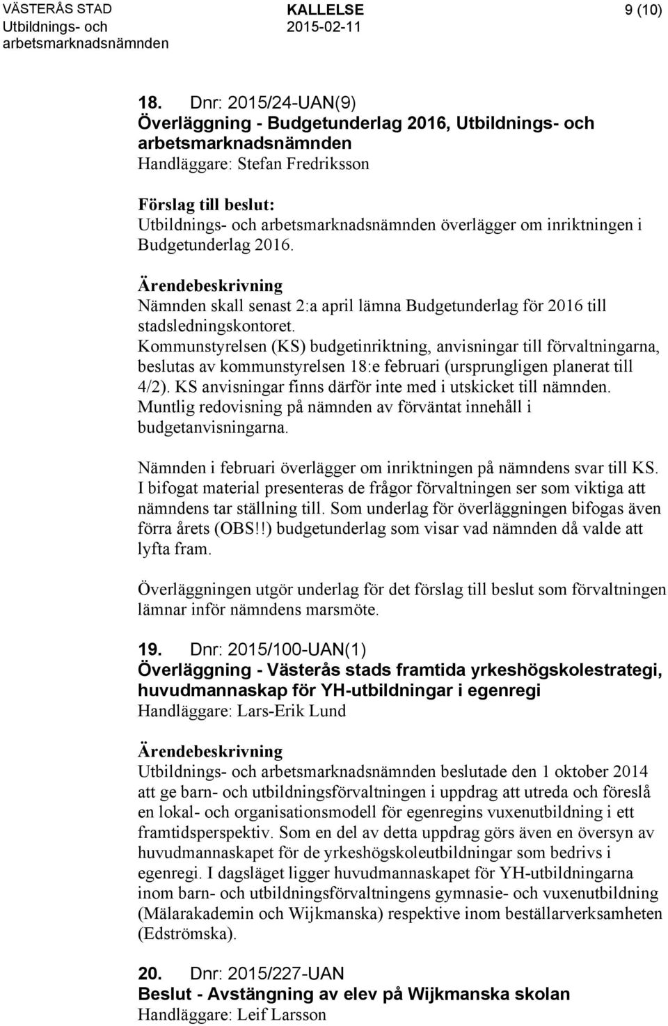 Kommunstyrelsen (KS) budgetinriktning, anvisningar till förvaltningarna, beslutas av kommunstyrelsen 18:e februari (ursprungligen planerat till 4/2).