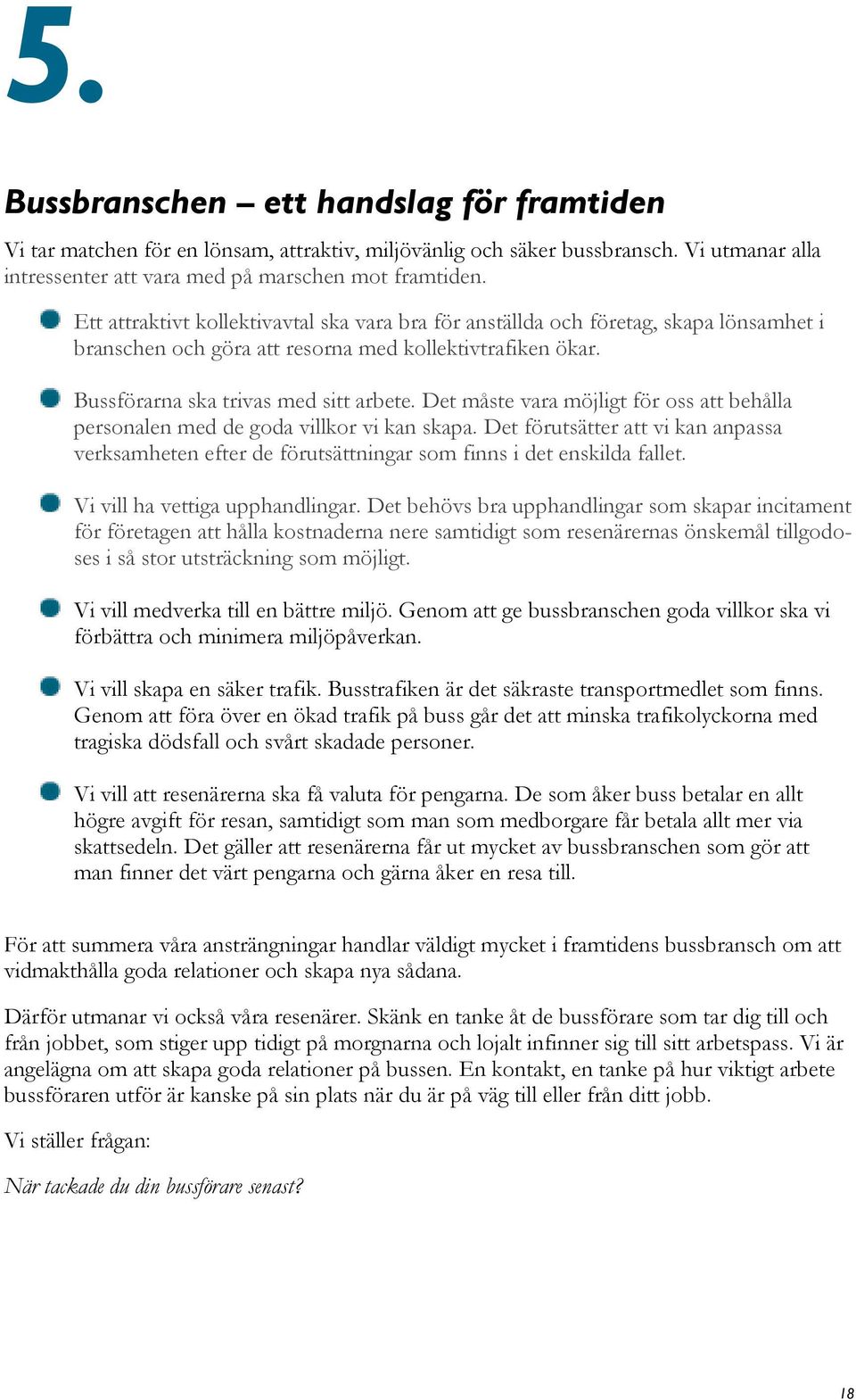 Det måste vara möjligt för oss att behålla personalen med de goda villkor vi kan skapa. Det förutsätter att vi kan anpassa verksamheten efter de förutsättningar som finns i det enskilda fallet.