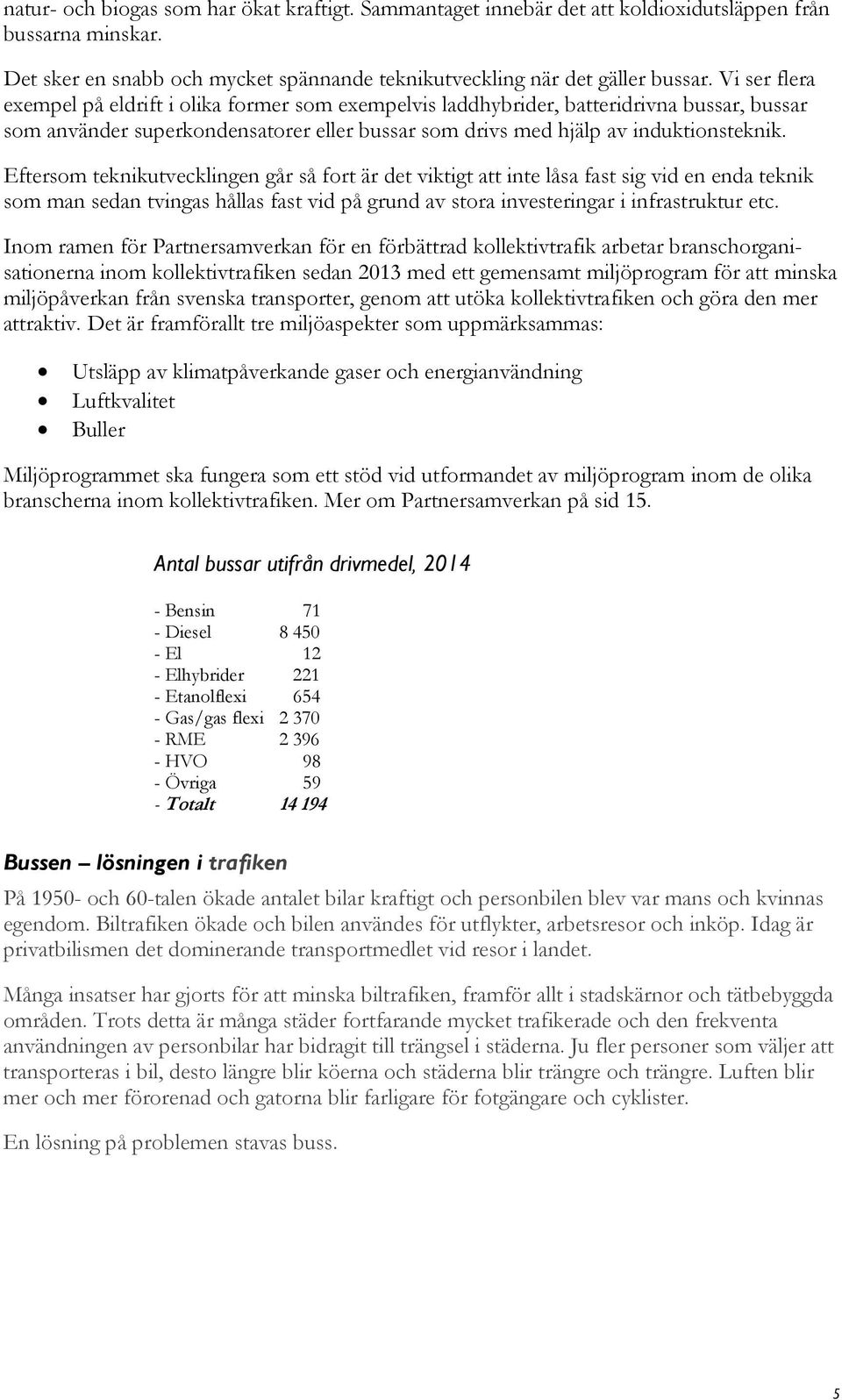 Eftersom teknikutvecklingen går så fort är det viktigt att inte låsa fast sig vid en enda teknik som man sedan tvingas hållas fast vid på grund av stora investeringar i infrastruktur etc.