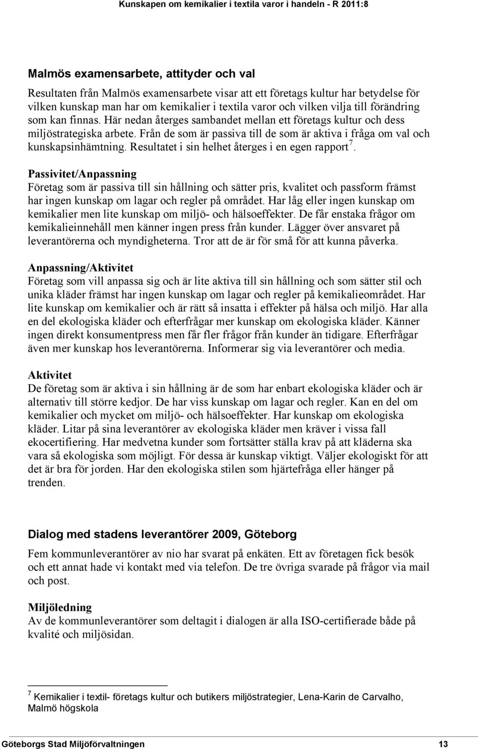 Från de som är passiva till de som är aktiva i fråga om val och kunskapsinhämtning. Resultatet i sin helhet återges i en egen rapport 7.