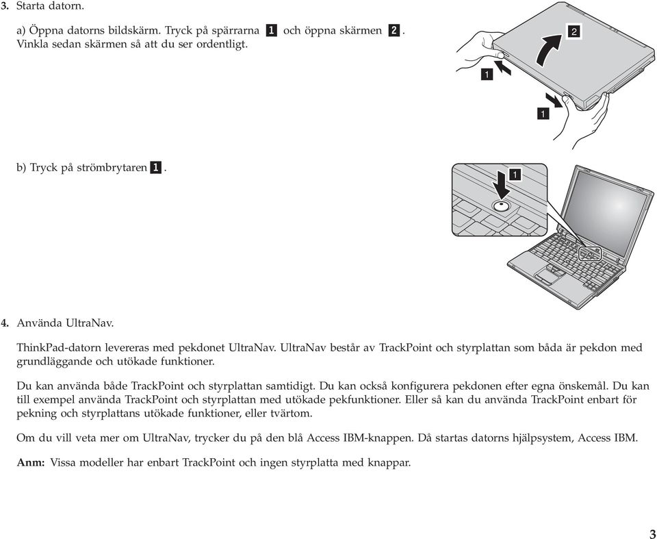 Du kan använda både TrackPoint och styrplattan samtidigt. Du kan också konfigurera pekdonen efter egna önskemål. Du kan till exempel använda TrackPoint och styrplattan med utökade pekfunktioner.