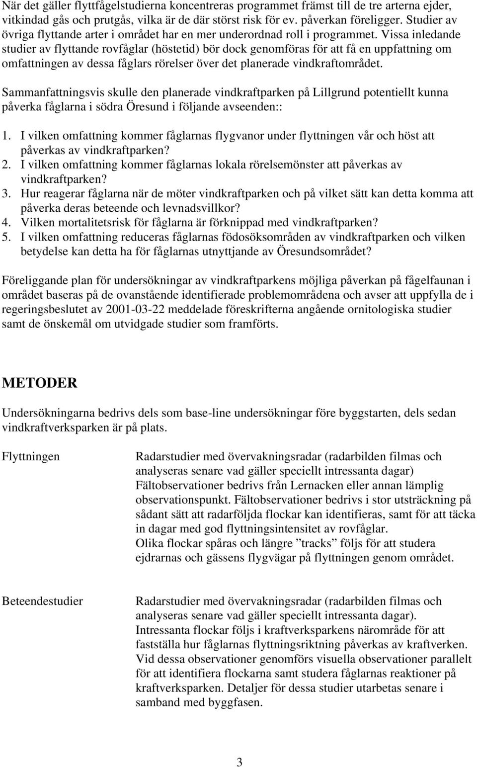 Vissa inledande studier av flyttande rovfåglar (höstetid) bör dock genomföras för att få en uppfattning om omfattningen av dessa fåglars rörelser över det planerade vindkraftområdet.