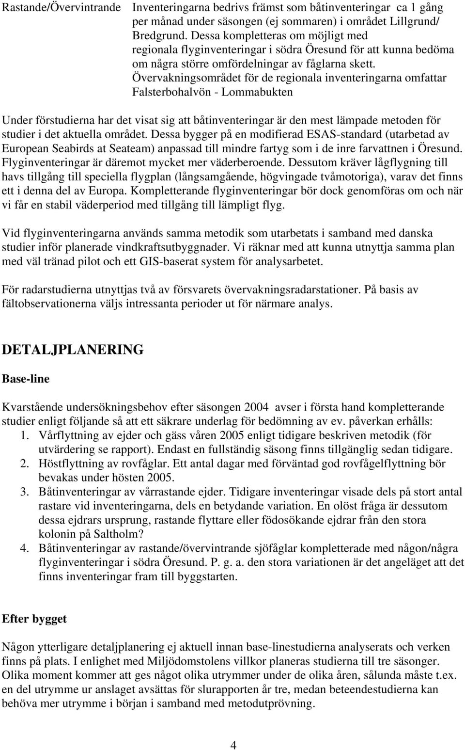 Övervakningsområdet för de regionala inventeringarna omfattar Falsterbohalvön - Lommabukten Under förstudierna har det visat sig att båtinventeringar är den mest lämpade metoden för studier i det