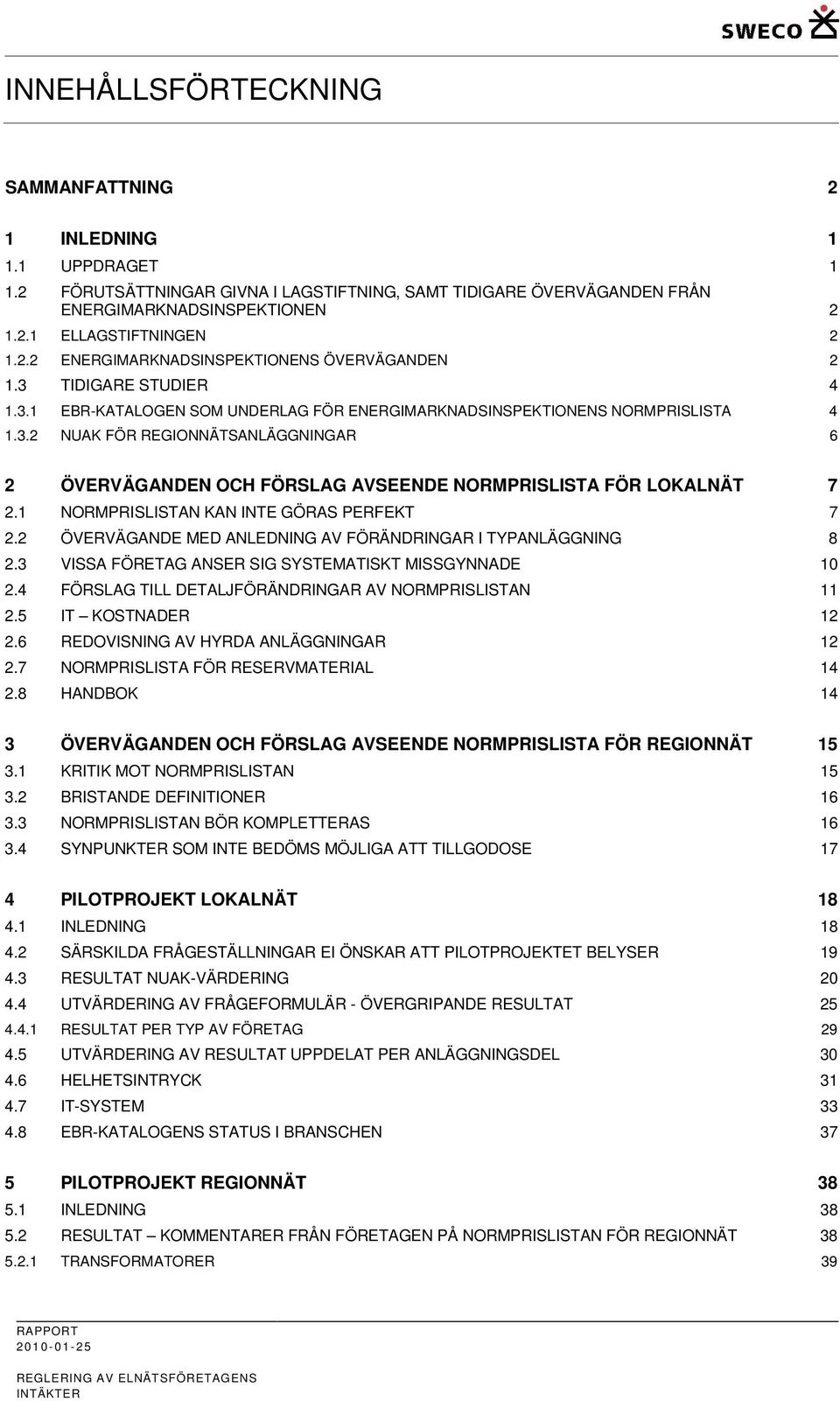 1 NORMPRISLISTAN KAN INTE GÖRAS PERFEKT 7 2.2 ÖVERVÄGANDE MED ANLEDNING AV FÖRÄNDRINGAR I TYPANLÄGGNING 8 2.3 VISSA FÖRETAG ANSER SIG SYSTEMATISKT MISSGYNNADE 10 2.