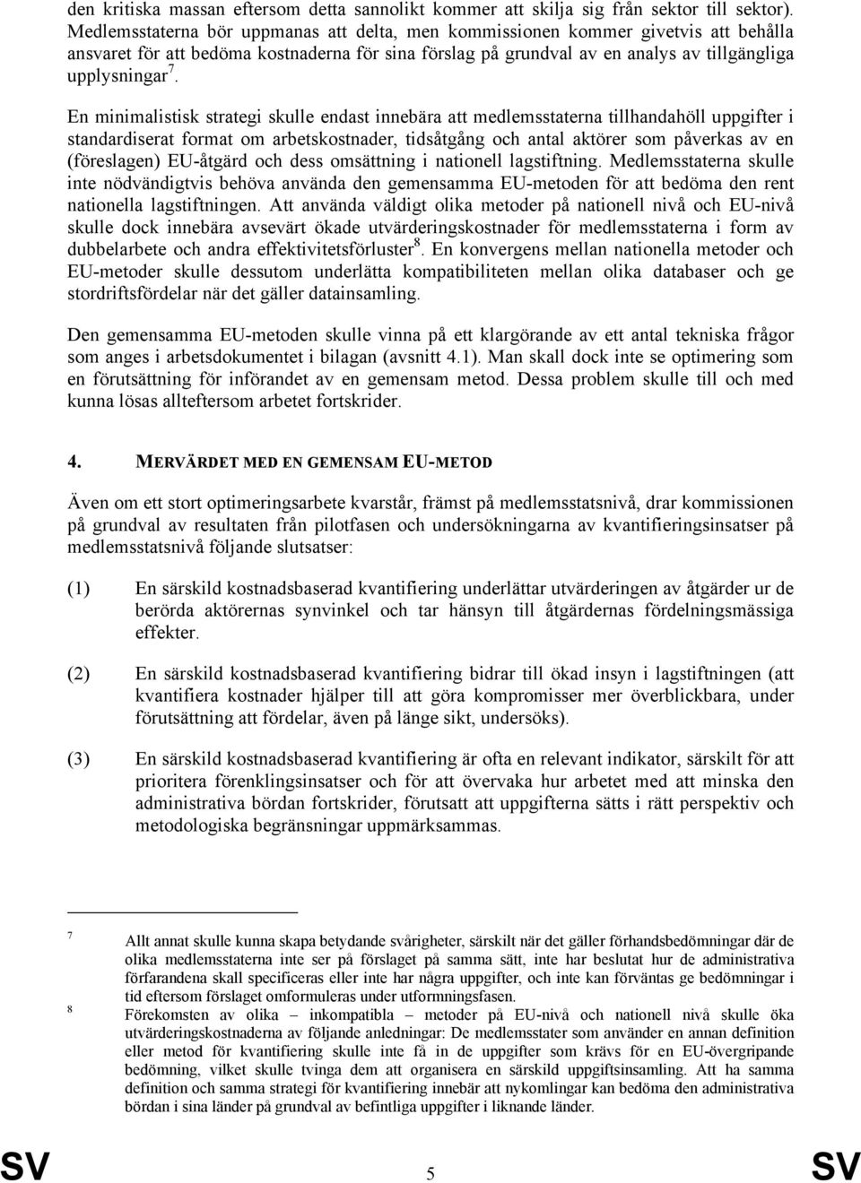 En minimalistisk strategi skulle endast innebära att medlemsstaterna tillhandahöll uppgifter i standardiserat format om arbetskostnader, tidsåtgång och antal aktörer som påverkas av en (föreslagen)