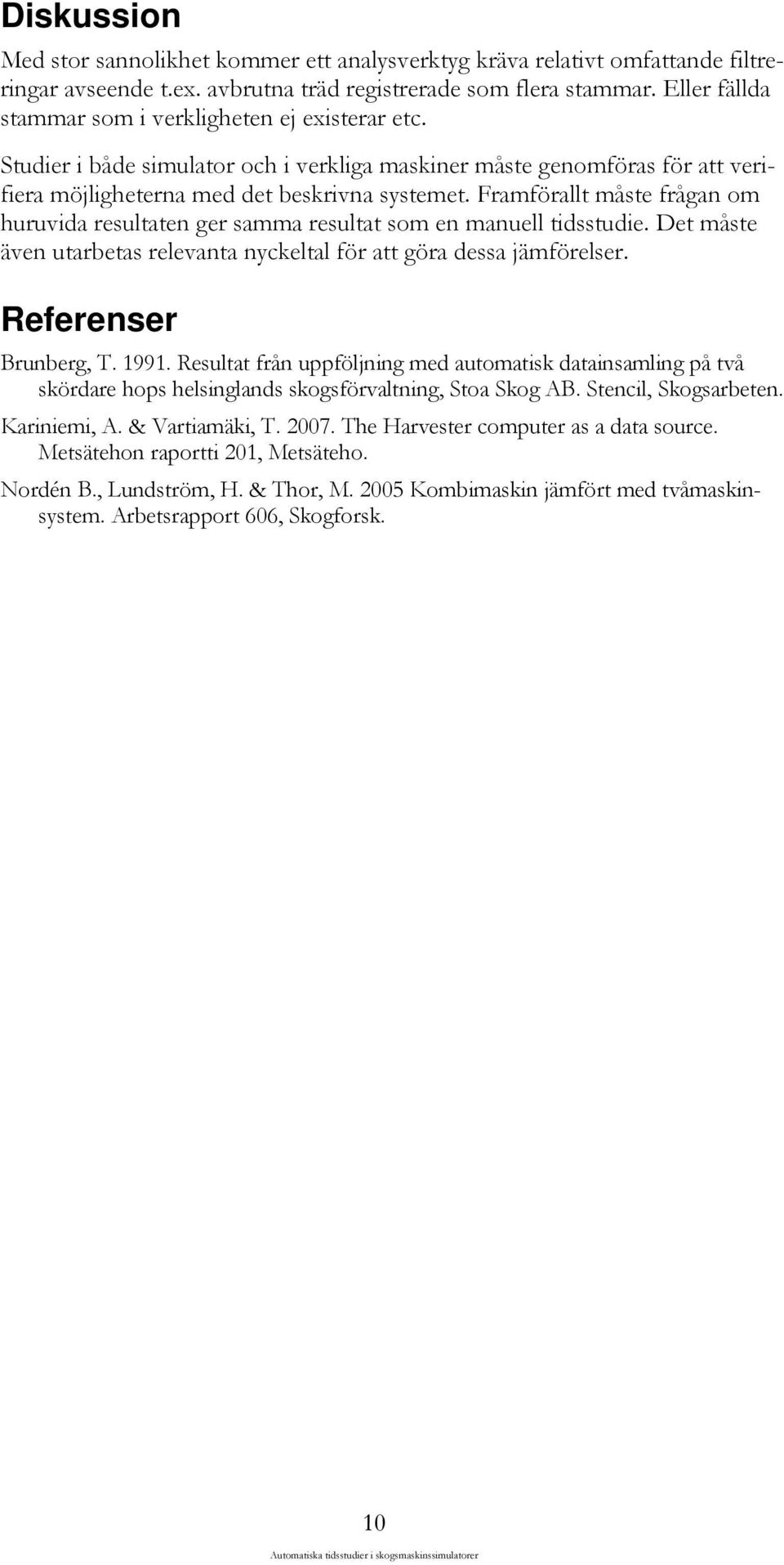 Framförallt måste frågan om huruvida resultaten ger samma resultat som en manuell tidsstudie. Det måste även utarbetas relevanta nyckeltal för att göra dessa jämförelser. Referenser Brunberg, T. 1991.