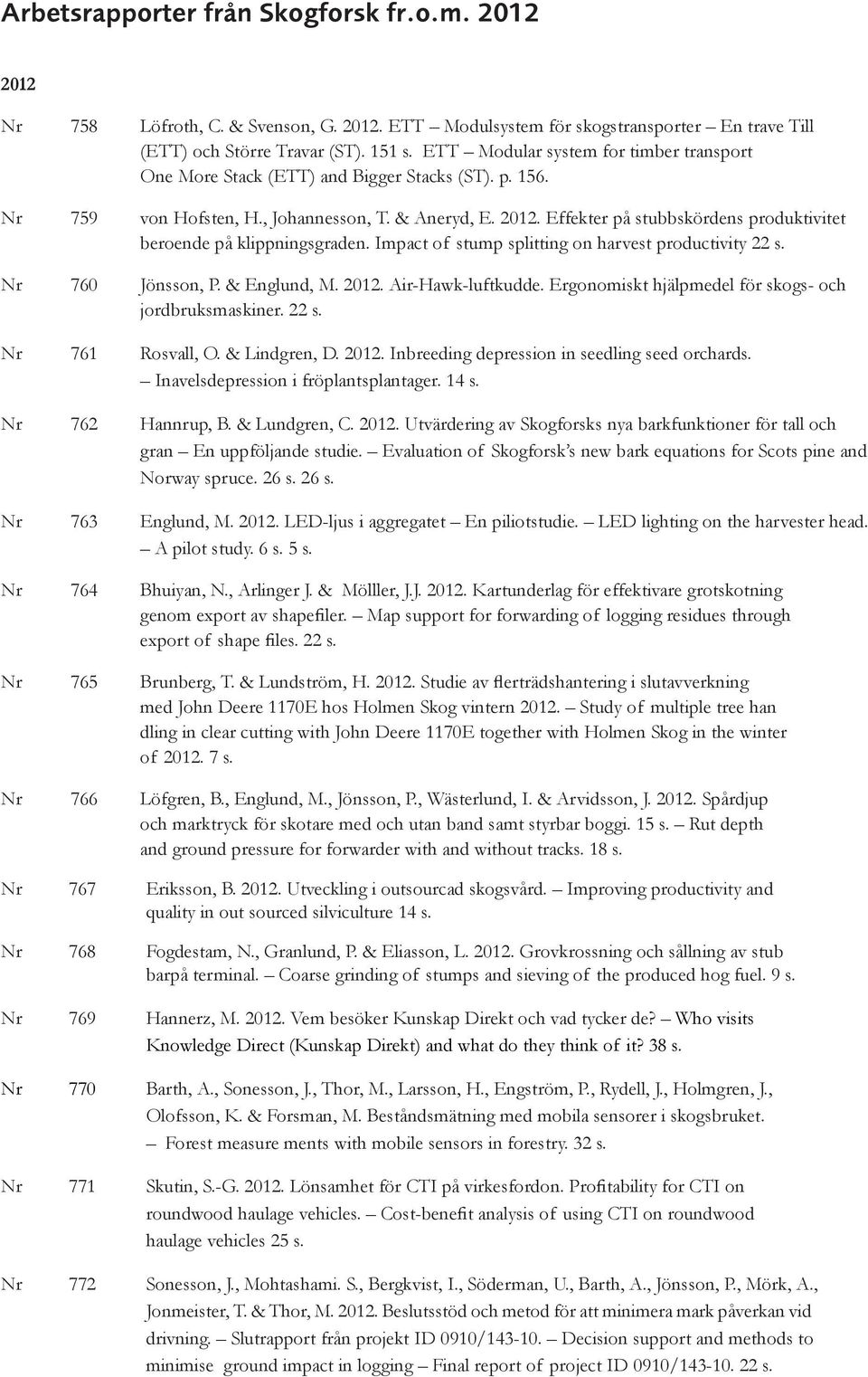 Effekter på stubbskördens produktivitet beroende på klippningsgraden. Impact of stump splitting on harvest productivity 22 s. Nr 760 Jönsson, P. & Englund, M. 2012. Air-Hawk-luftkudde.