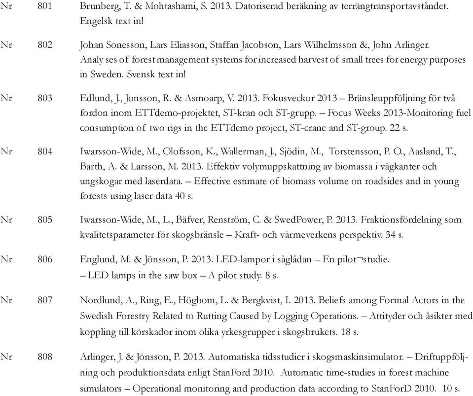 Svensk text in! Nr 803 Edlund, J., Jonsson, R. & Asmoarp, V. 2013. Fokusveckor 2013 Bränsleuppföljning för två fordon inom ETTdemo-projektet, ST-kran och ST-grupp.