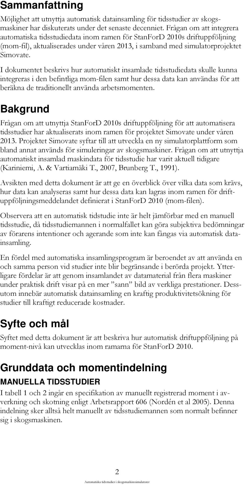 I dokumentet beskrivs hur automatiskt insamlade tidsstudiedata skulle kunna integreras i den befintliga mom-filen samt hur dessa data kan användas för att beräkna de traditionellt använda