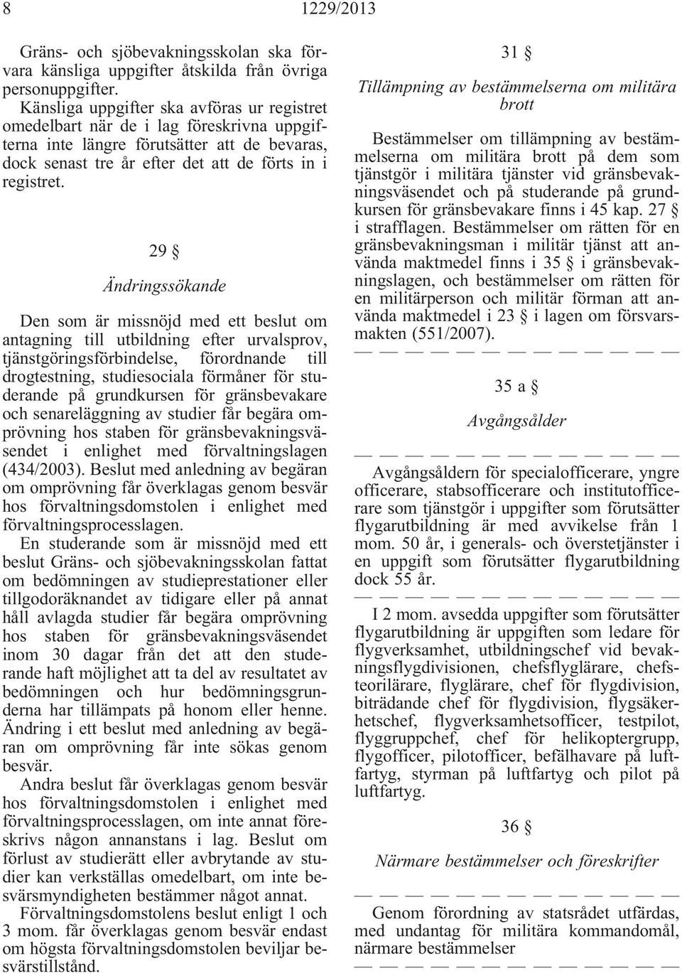 29 Ändringssökande Den som är missnöjd med ett beslut om antagning till utbildning efter urvalsprov, tjänstgöringsförbindelse, förordnande till drogtestning, studiesociala förmåner för studerande på