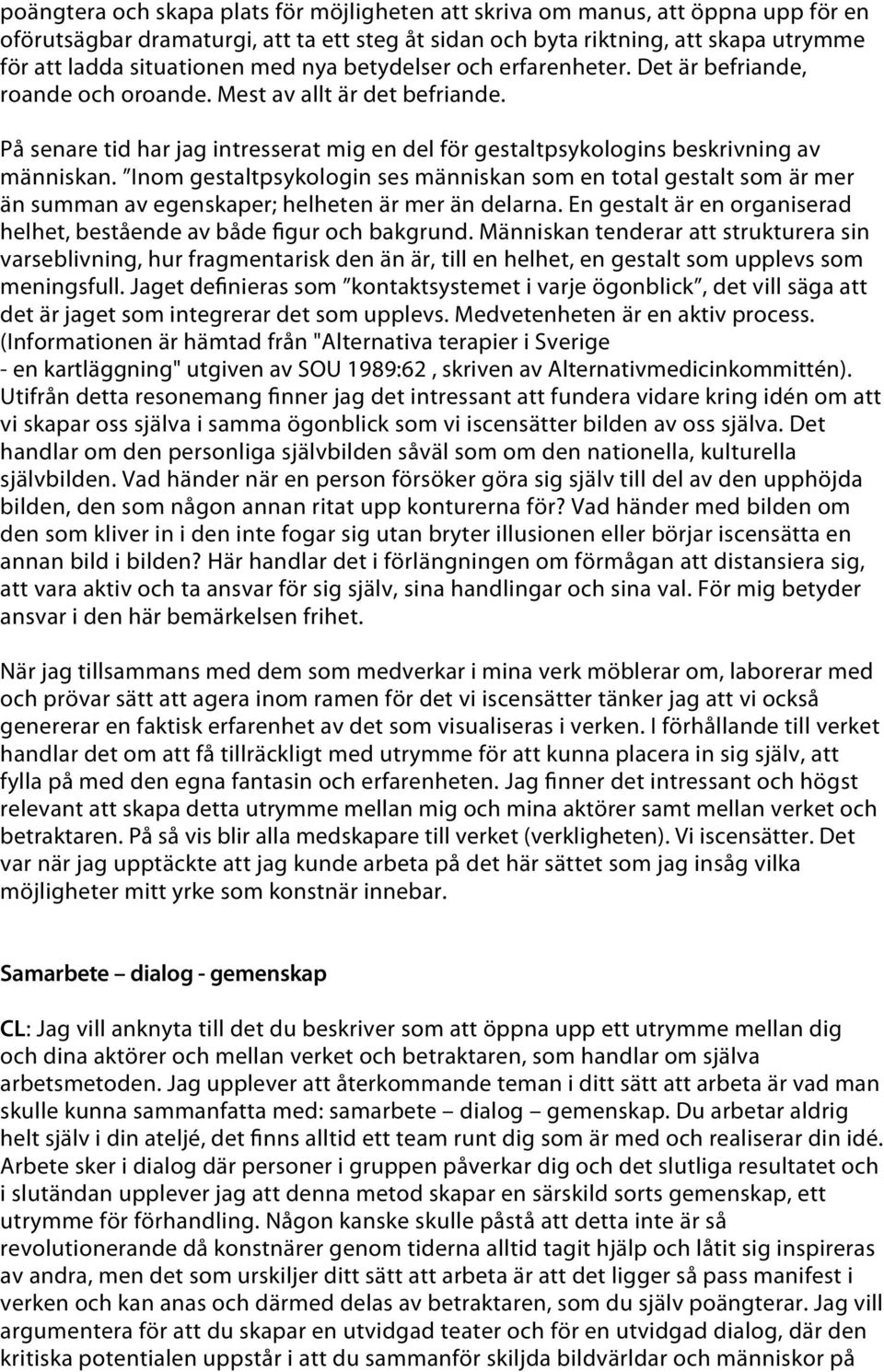 Inom gestaltpsykologin ses människan som en total gestalt som är mer än summan av egenskaper; helheten är mer än delarna. En gestalt är en organiserad helhet, bestående av både figur och bakgrund.