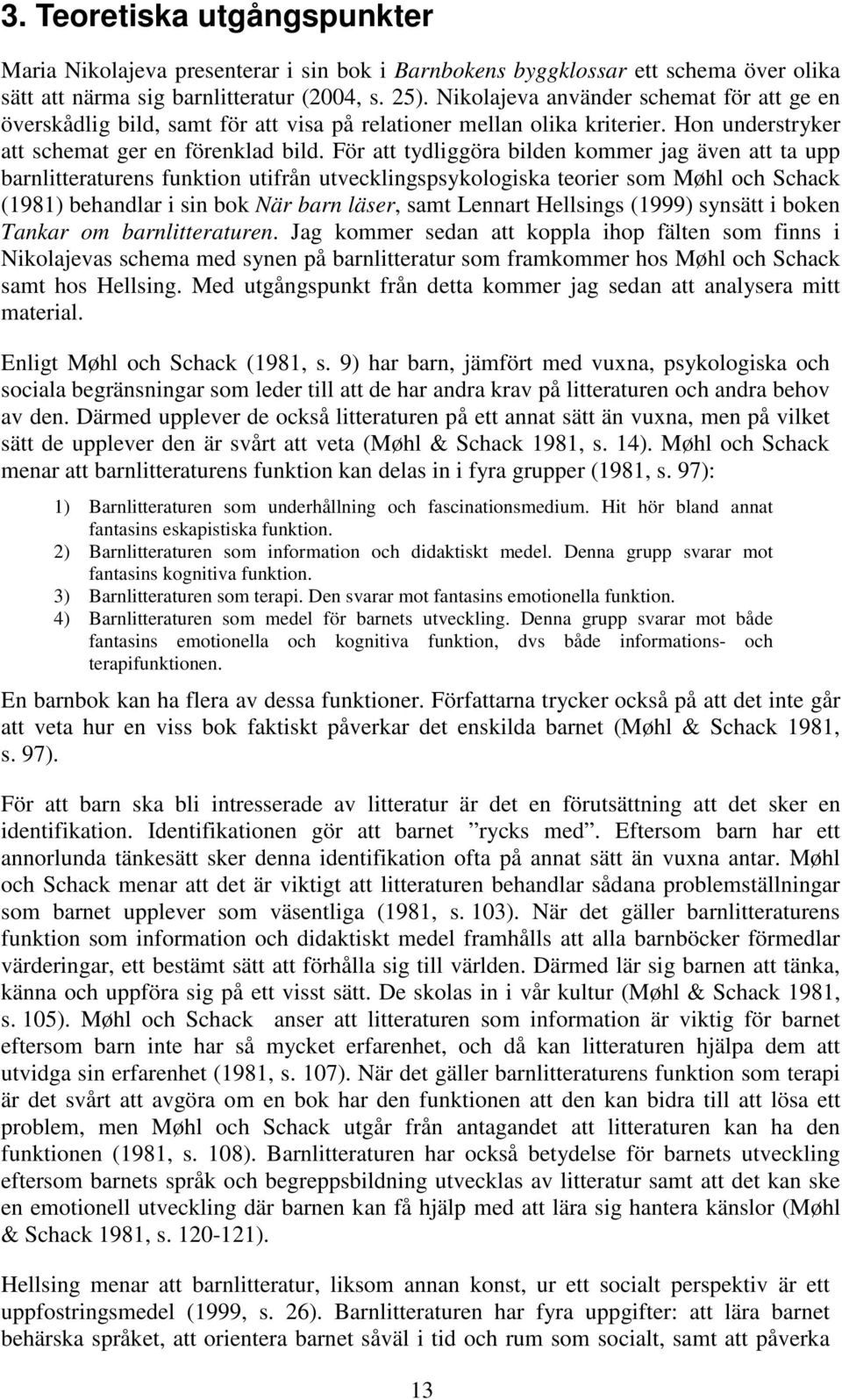 För att tydliggöra bilden kommer jag även att ta upp barnlitteraturens funktion utifrån utvecklingspsykologiska teorier som Møhl och Schack (1981) behandlar i sin bok När barn läser, samt Lennart