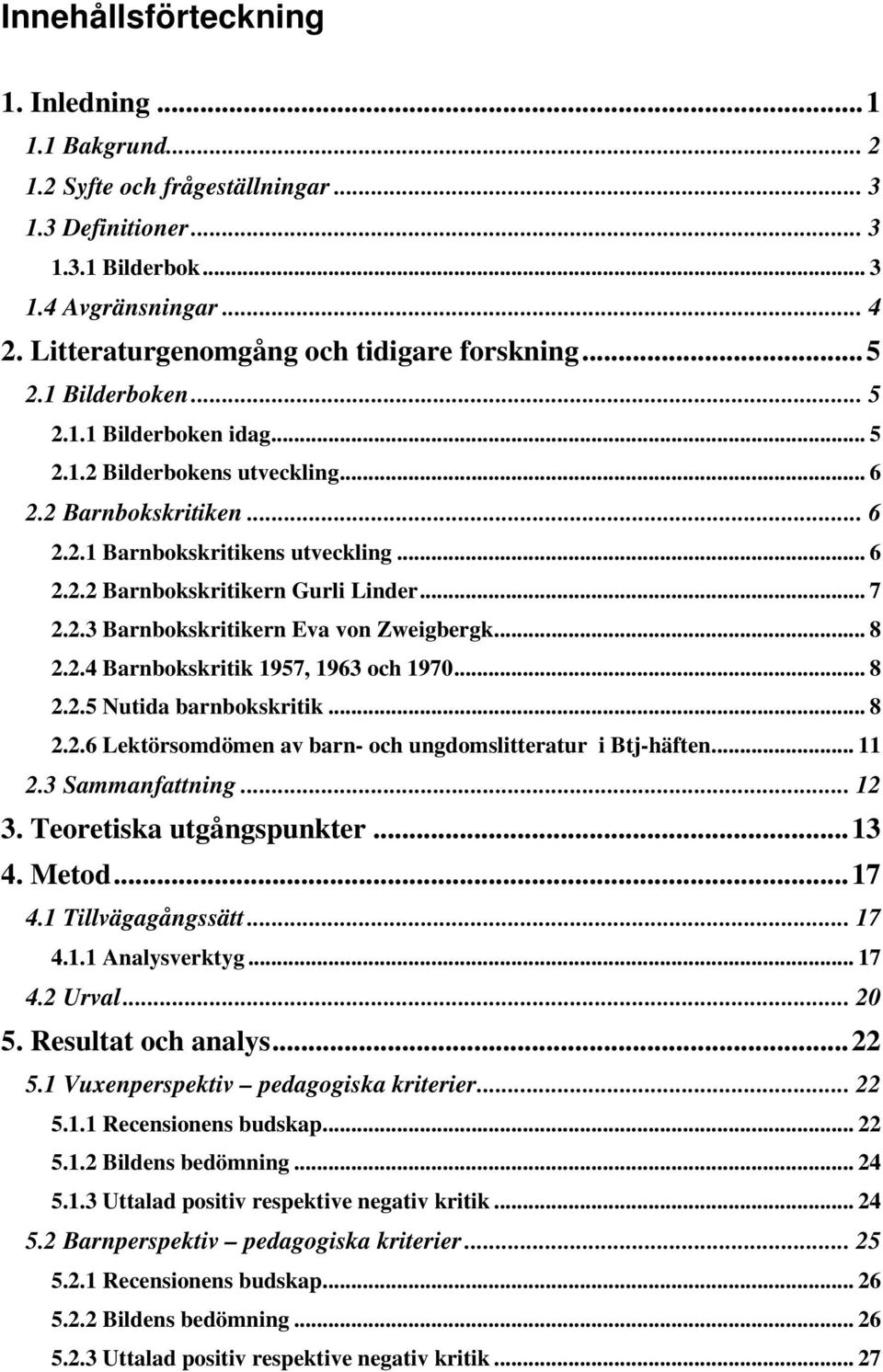 .. 7 2.2.3 Barnbokskritikern Eva von Zweigbergk... 8 2.2.4 Barnbokskritik 1957, 1963 och 1970... 8 2.2.5 Nutida barnbokskritik... 8 2.2.6 Lektörsomdömen av barn- och ungdomslitteratur i Btj-häften.