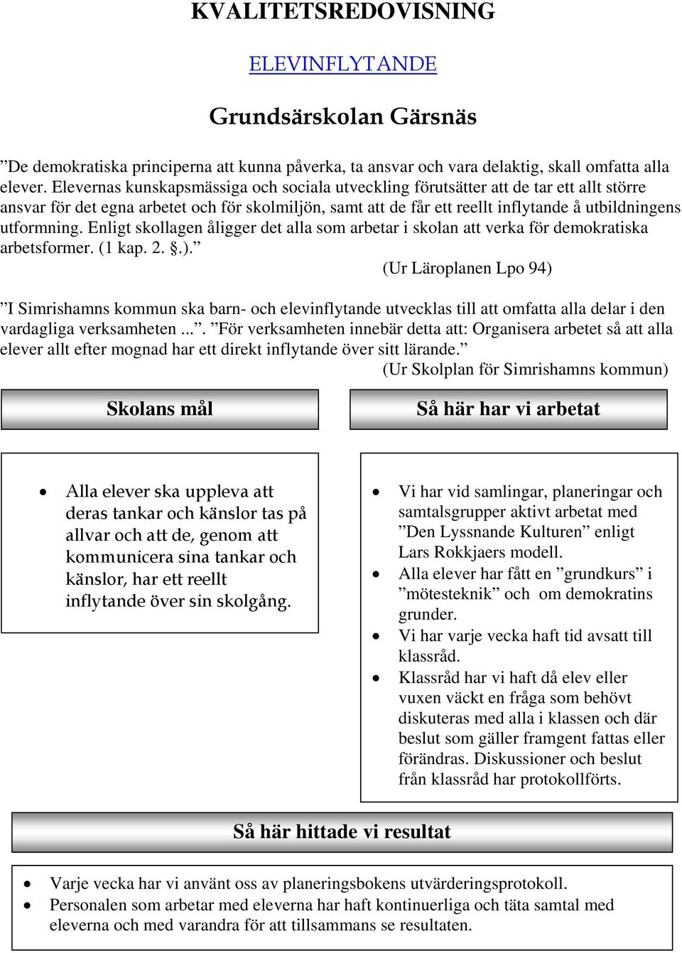 utformning. Enligt skollagen åligger det alla som arbetar i skolan att verka för demokratiska arbetsformer. (1 kap. 2..).