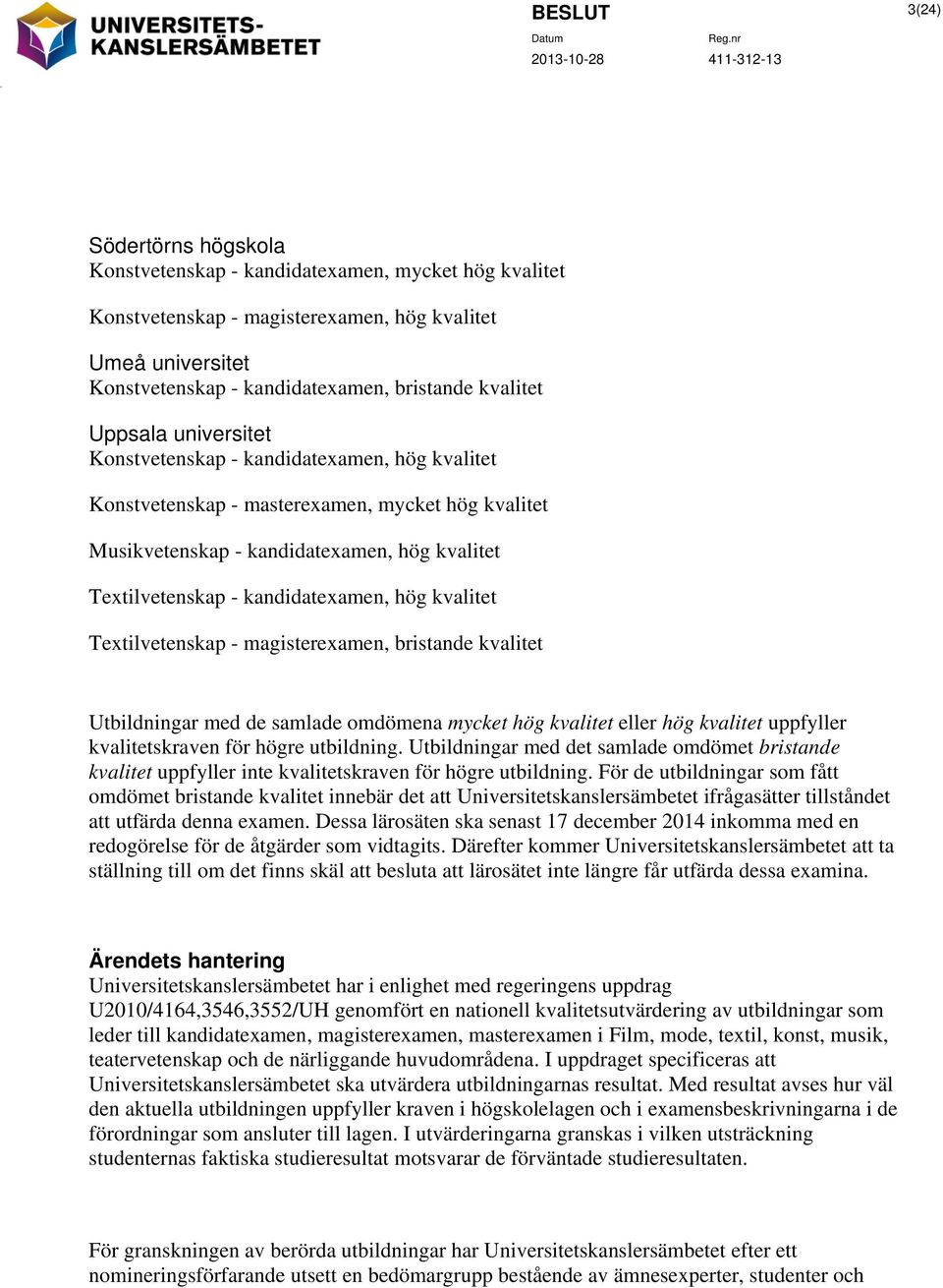 Textilvetenskap - kandidatexamen, hög kvalitet Textilvetenskap - magisterexamen, bristande kvalitet Utbildningar med de samlade omdömena mycket hög kvalitet eller hög kvalitet uppfyller