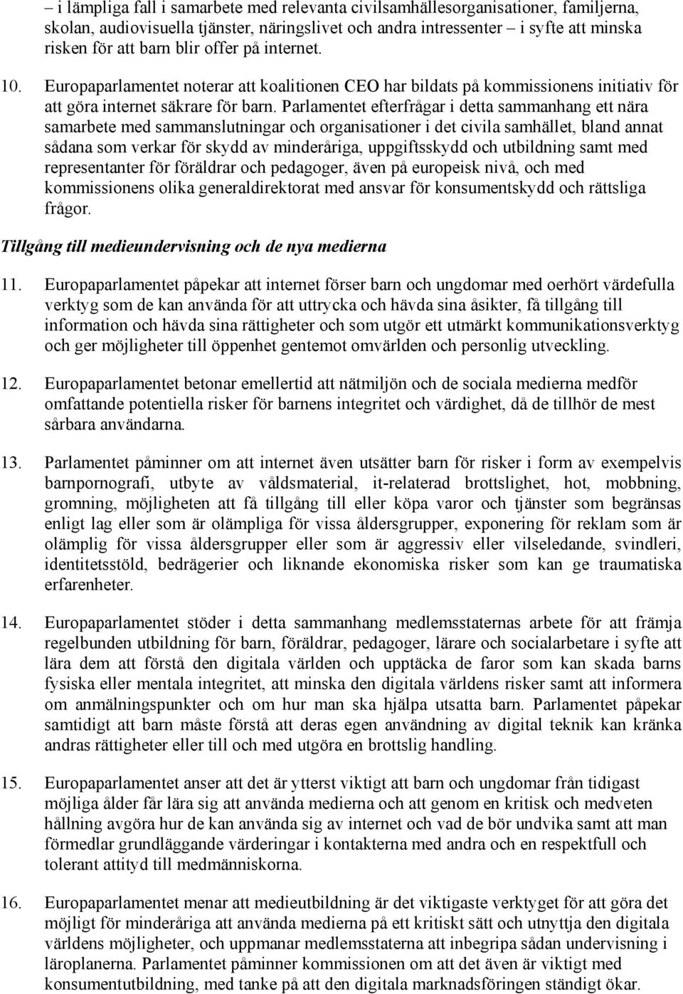 Parlamentet efterfrågar i detta sammanhang ett nära samarbete med sammanslutningar och organisationer i det civila samhället, bland annat sådana som verkar för skydd av minderåriga, uppgiftsskydd och