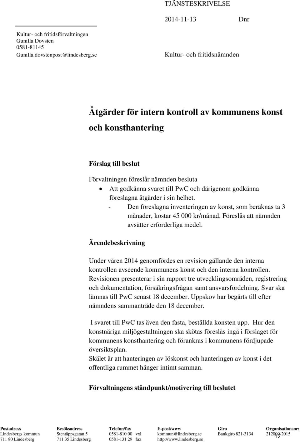 godkänna föreslagna åtgärder i sin helhet. - Den föreslagna inventeringen av konst, som beräknas ta 3 månader, kostar 45 000 kr/månad. Föreslås att nämnden avsätter erforderliga medel.