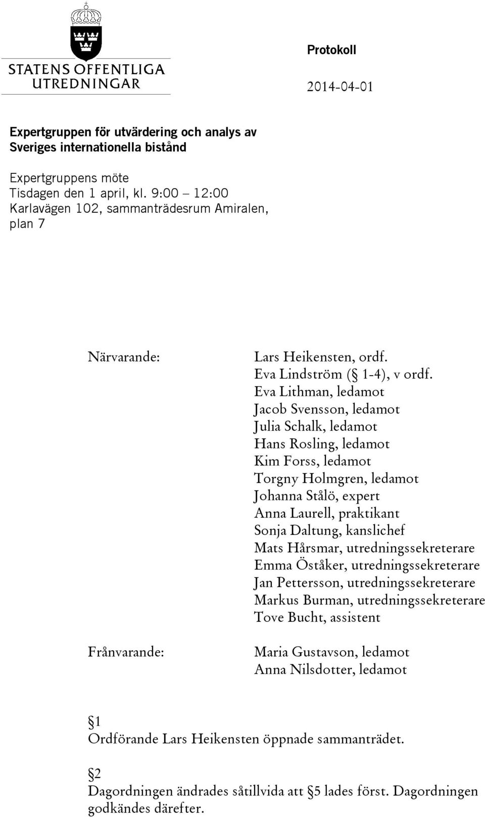 Eva Lithman, ledamot Jacob Svensson, ledamot Julia Schalk, ledamot Hans Rosling, ledamot Kim Forss, ledamot Torgny Holmgren, ledamot Johanna Stålö, expert Anna Laurell, praktikant Sonja Daltung,