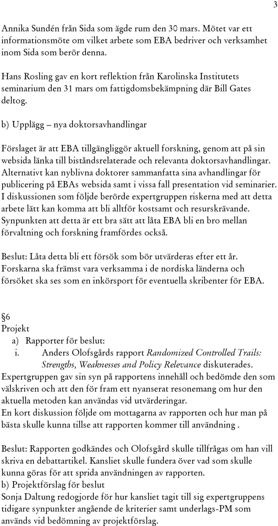 b) Upplägg nya doktorsavhandlingar Förslaget är att EBA tillgängliggör aktuell forskning, genom att på sin websida länka till biståndsrelaterade och relevanta doktorsavhandlingar.