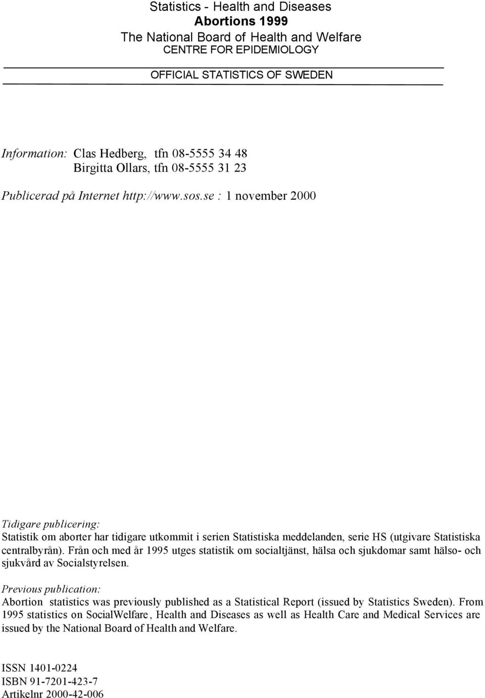 se : 1 november 2000 Tidigare publicering: Statistik om aborter har tidigare utkommit i serien Statistiska meddelanden, serie HS (utgivare Statistiska centralbyrån).