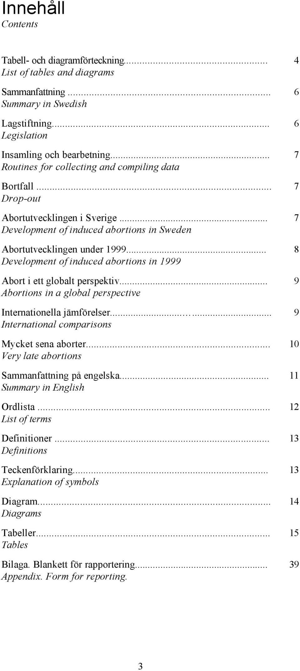 .. Development of induced abortions in 1999 Abort i ett globalt perspektiv... Abortions in a global perspective Internationella jämförelser...... International comparisons Mycket sena aborter.