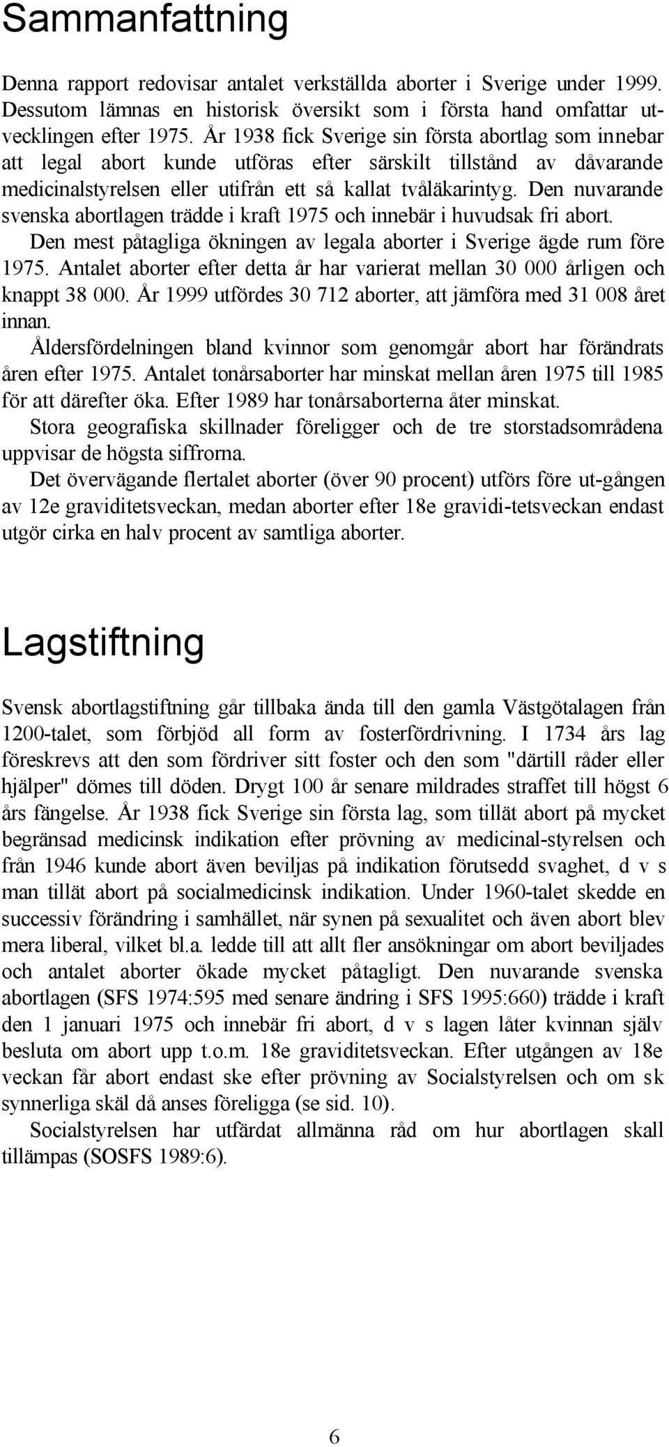 Den nuvarande svenska abortlagen trädde i kraft 1975 och innebär i huvudsak fri abort. Den mest påtagliga ökningen av legala aborter i Sverige ägde rum före 1975.