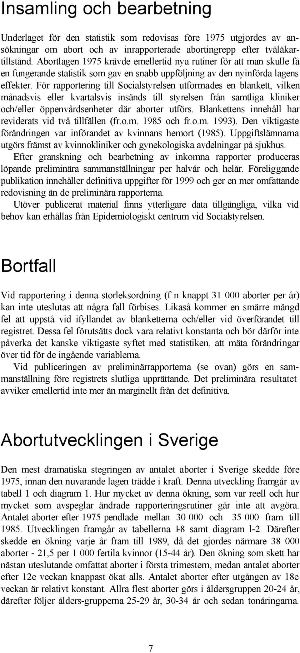 För rapportering till Socialstyrelsen utformades en blankett, vilken månadsvis eller kvartalsvis insänds till styrelsen från samtliga kliniker och/eller öppenvårdsenheter där aborter utförs.