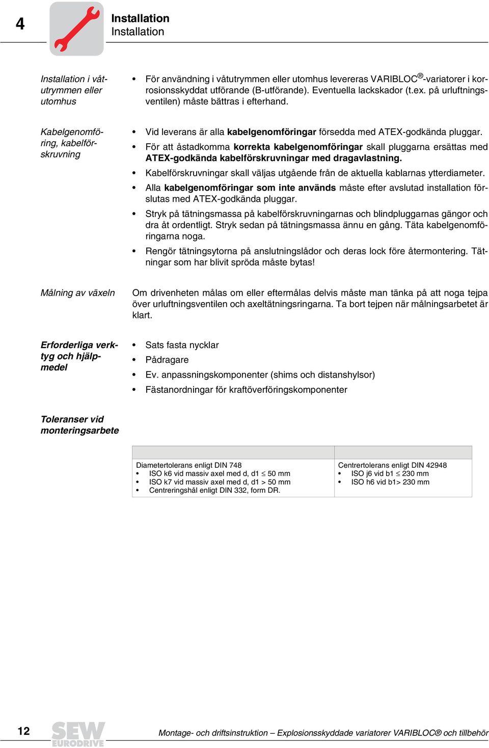 För att åstadkomma korrekta kabelgenomföringar skall pluggarna ersättas med ATEX-godkända kabelförskruvningar med dragavlastning.