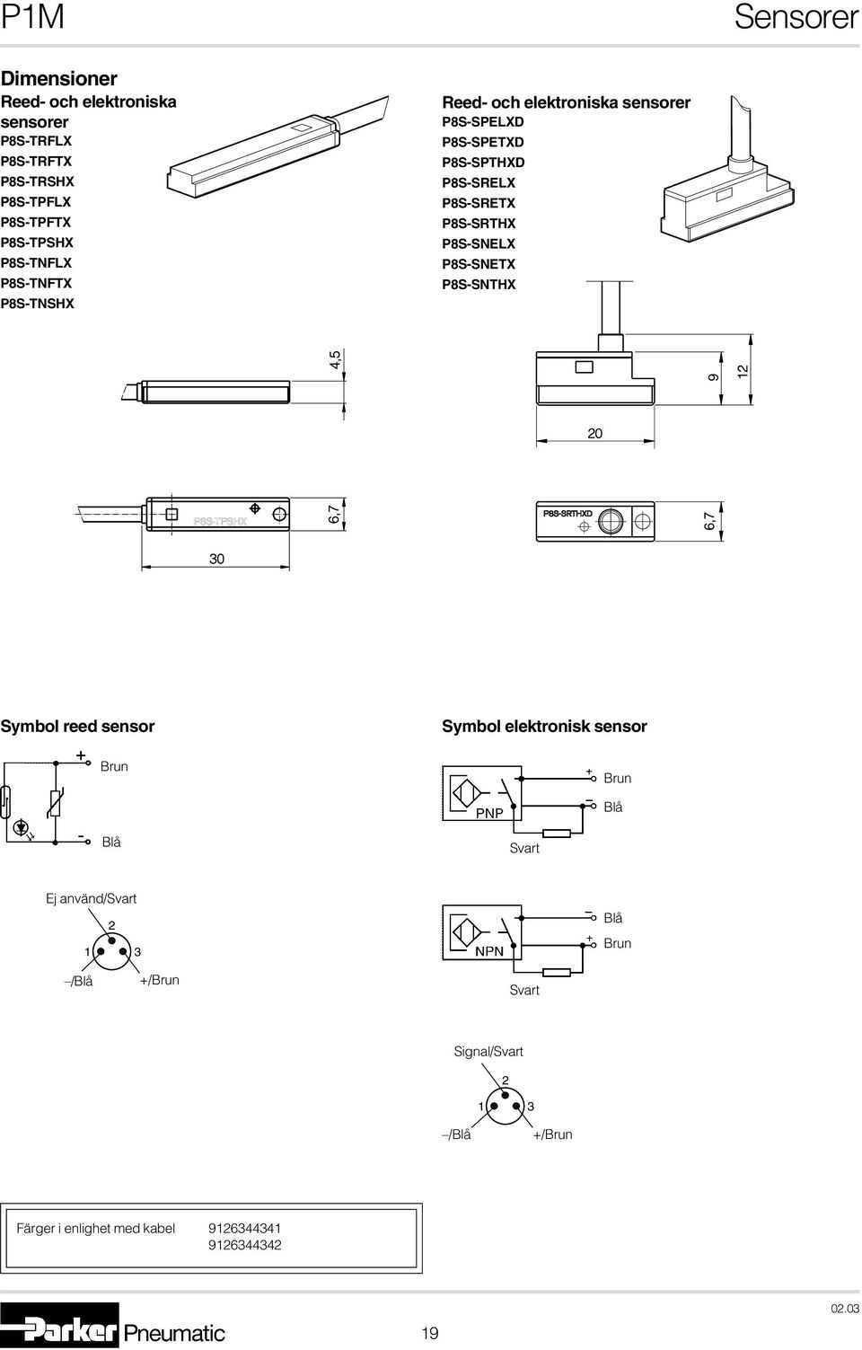 P8S-SNTX P8S-SNTHX 4,5 9 12 20 P8S-TPSHX 6,7 P8S-SRTHXD 6,7 30 Symbol reed sensor Symbol elektronisk sensor Brun Brun Blå Blå