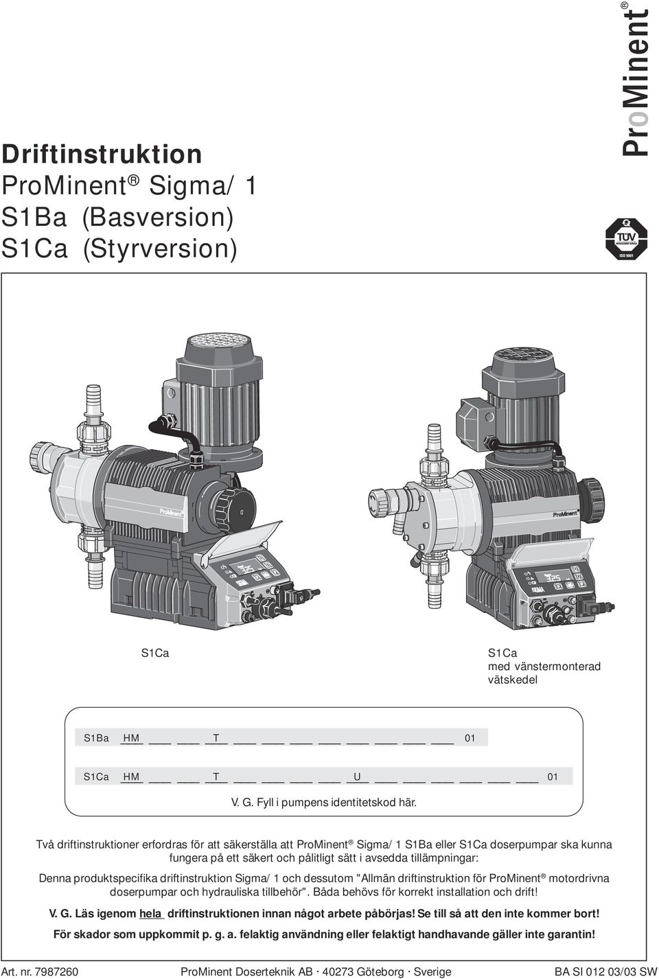 produktspecifika driftinstruktion Sigma/ 1 och dessutom "Allmän driftinstruktion för rominent motordrivna doserpumpar och hydrauliska tillbehör". Båda behövs för korrekt installation och drift! V. G.