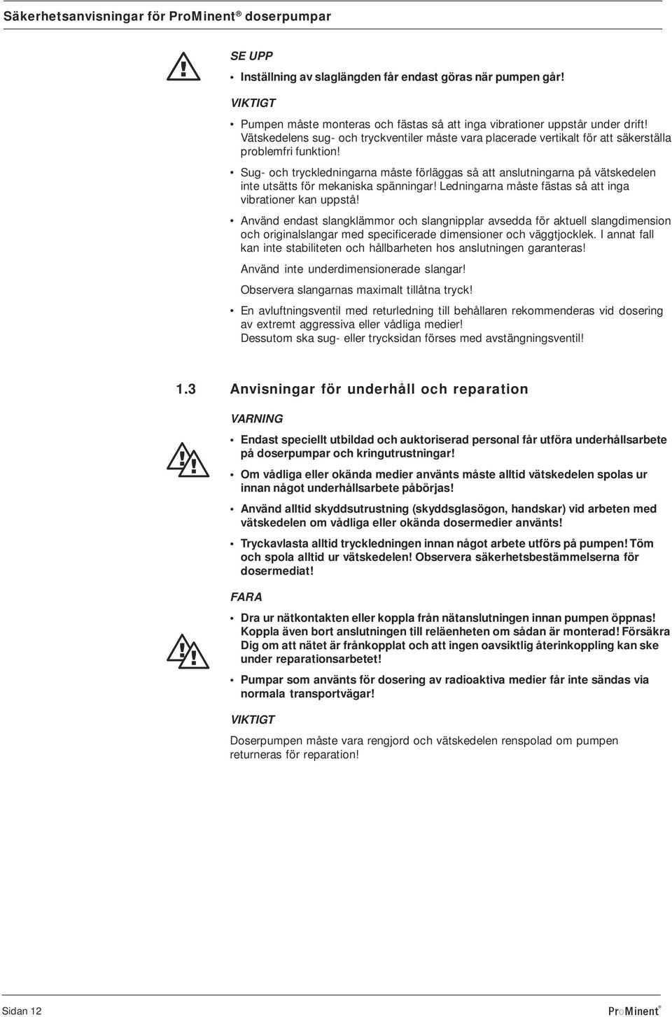 Sug- och tryckledningarna måste förläggas så att anslutningarna på vätskedelen inte utsätts för mekaniska spänningar! Ledningarna måste fästas så att inga vibrationer kan uppstå!