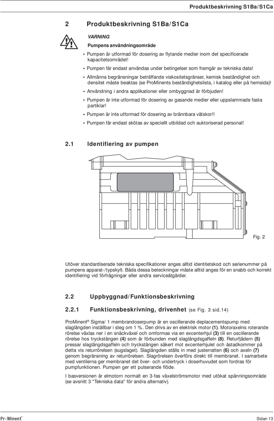 Allmänna begränsningar beträffande viskositetsgränser, kemisk beständighet och densitet måste beaktas (se rominents beständighetslista, i katalog eller på hemsida)!