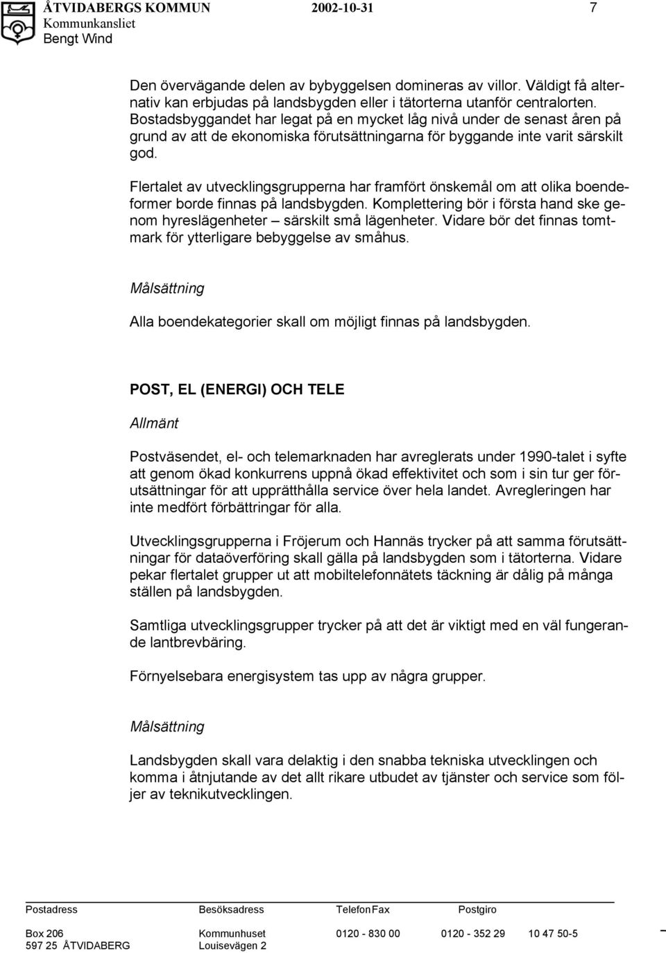 Flertalet av utvecklingsgrupperna har framfört önskemål om att olika boendeformer borde finnas på landsbygden. Komplettering bör i första hand ske genom hyreslägenheter särskilt små lägenheter.