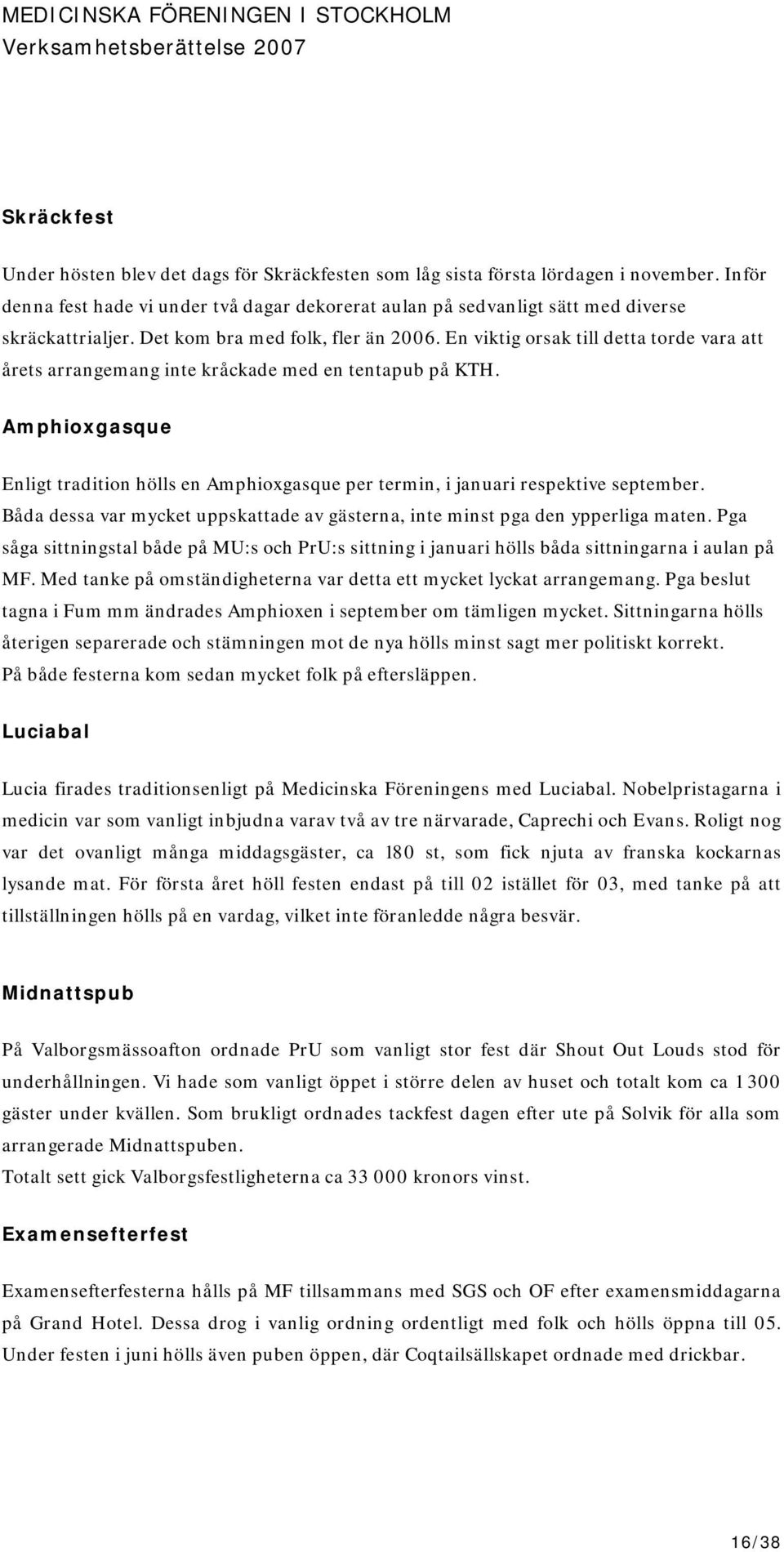 En viktig orsak till detta torde vara att årets arrangemang inte kråckade med en tentapub på KTH. Amphioxgasque Enligt tradition hölls en Amphioxgasque per termin, i januari respektive september.