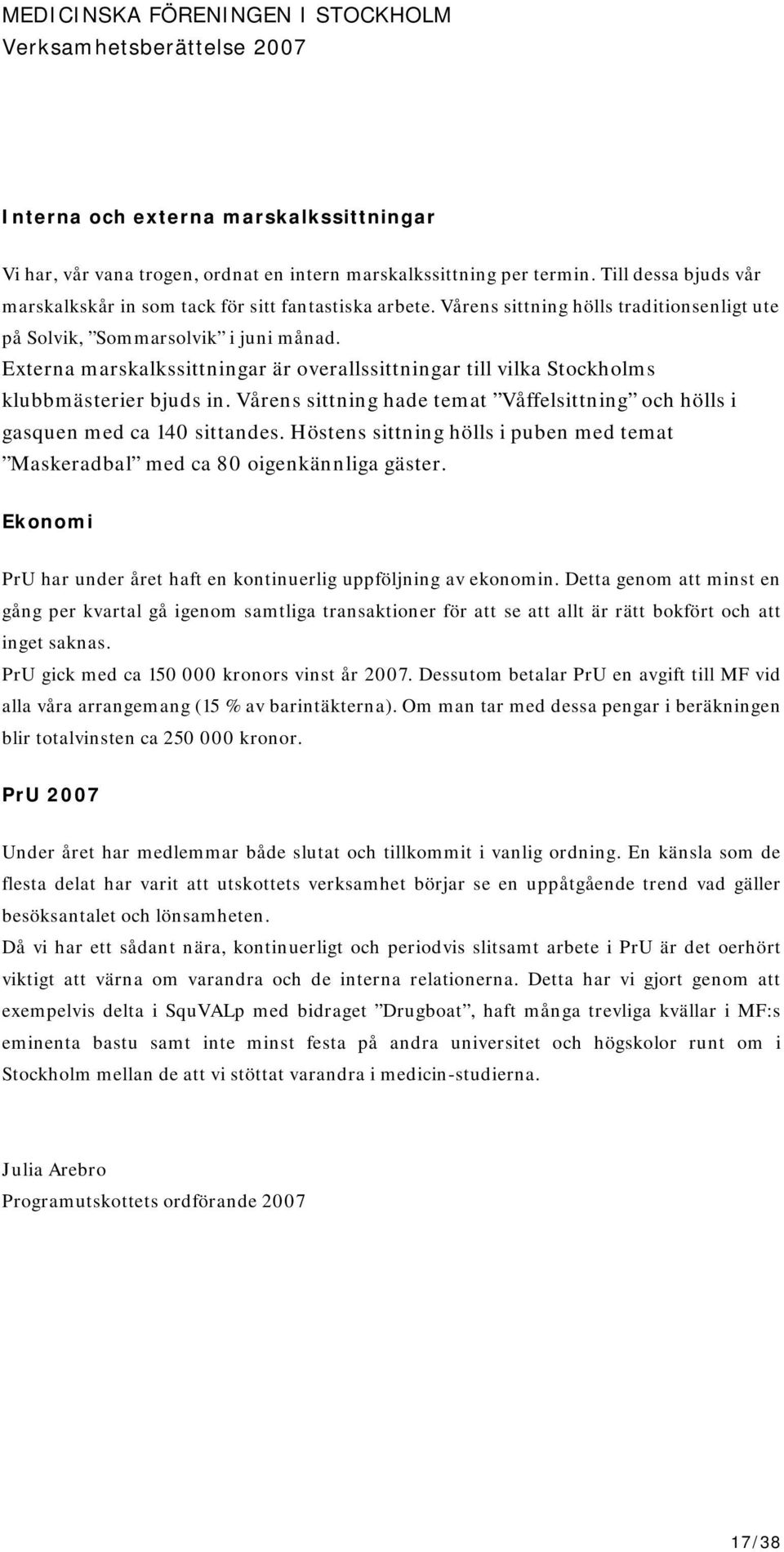 Vårens sittning hade temat Våffelsittning och hölls i gasquen med ca 140 sittandes. Höstens sittning hölls i puben med temat Maskeradbal med ca 80 oigenkännliga gäster.