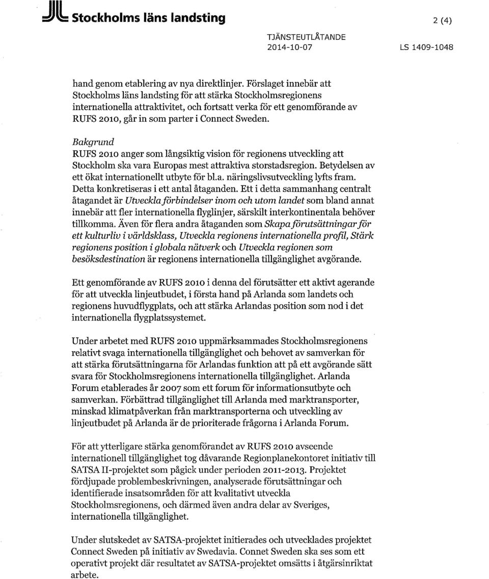 Sweden. Bakgrund RUFS 2010 anger som långsiktig vision för regionens utveckling att Stockholm ska vara Europas mest attraktiva storstadsregion. Betydelsen av ett ökat internationellt utbyte för bl.a. näringslivsutveckling lyfts fram.