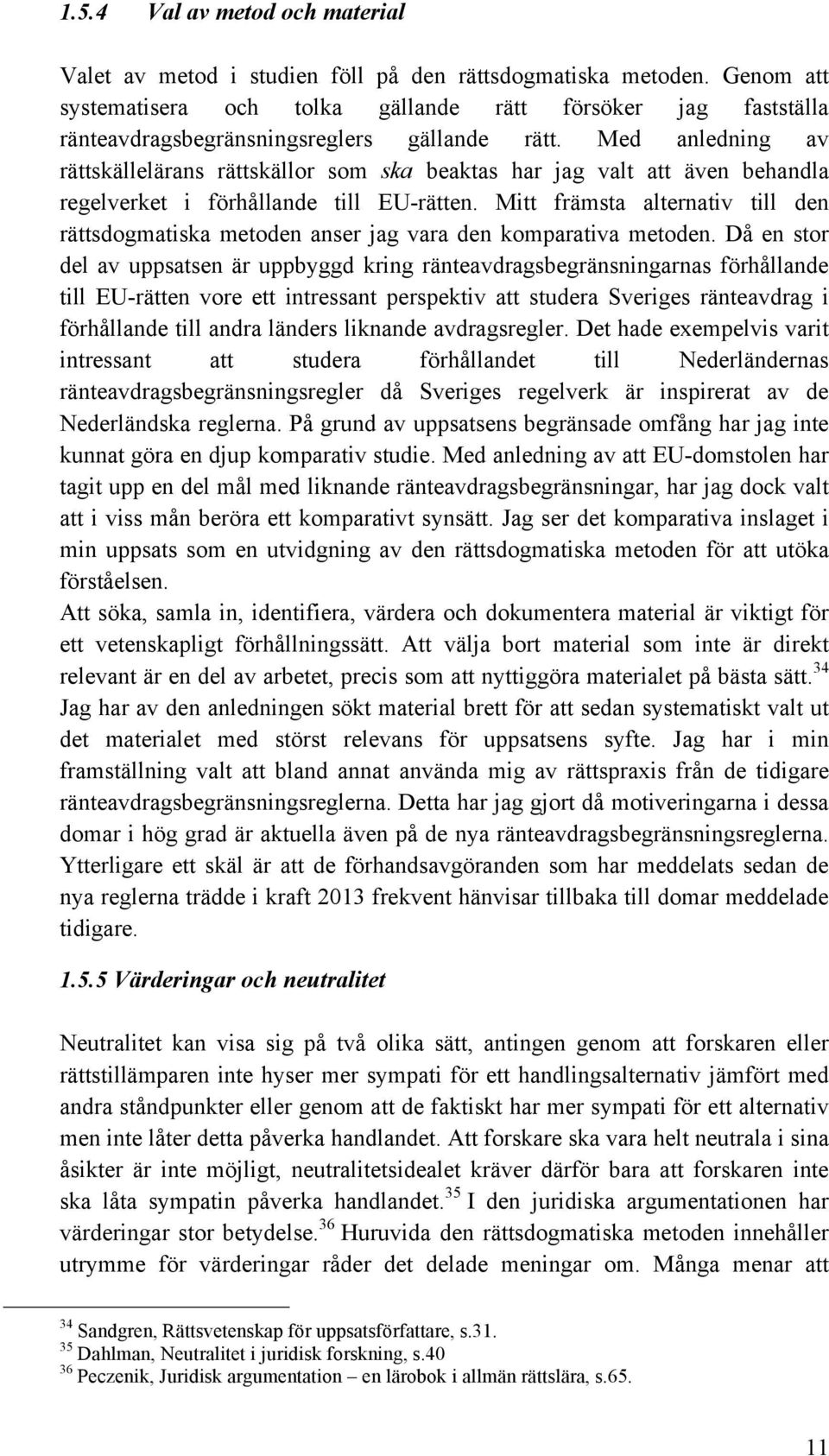 Med anledning av rättskällelärans rättskällor som ska beaktas har jag valt att även behandla regelverket i förhållande till EU-rätten.