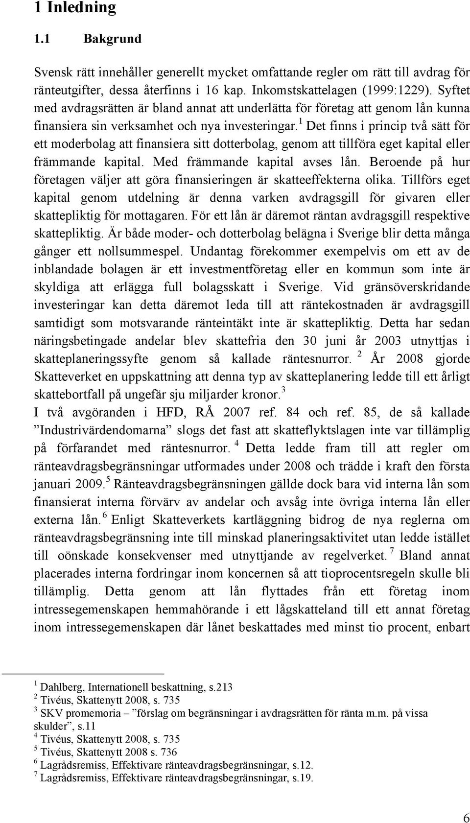 1 Det finns i princip två sätt för ett moderbolag att finansiera sitt dotterbolag, genom att tillföra eget kapital eller främmande kapital. Med främmande kapital avses lån.