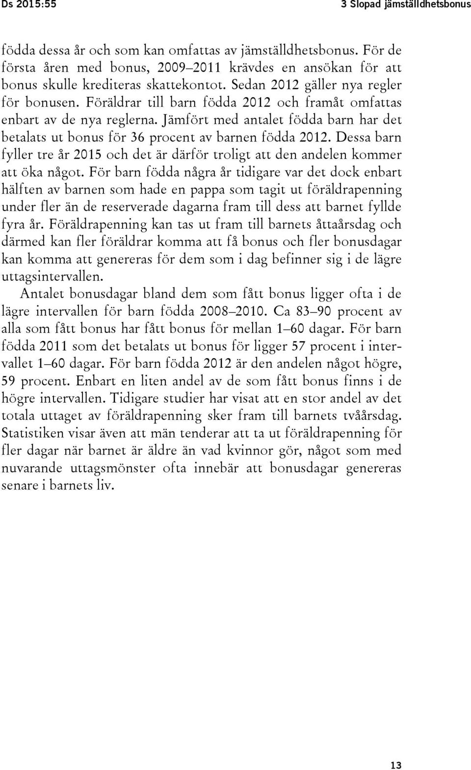 Föräldrar till barn födda 2012 och framåt omfattas enbart av de nya reglerna. Jämfört med antalet födda barn har det betalats ut bonus för 36 procent av barnen födda 2012.