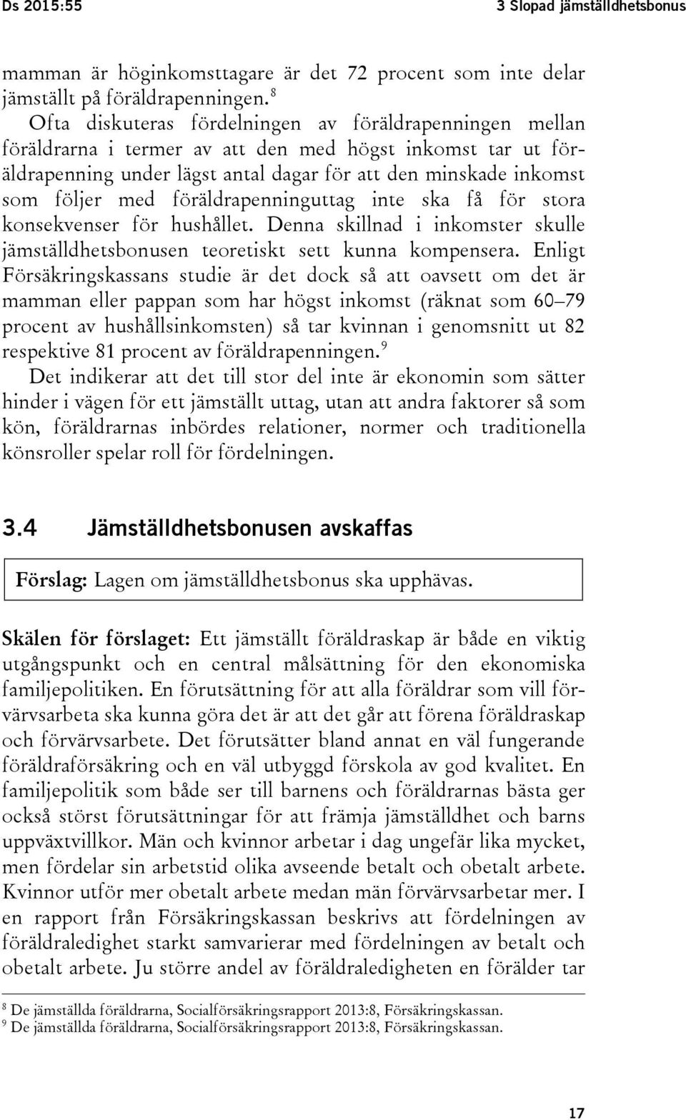 föräldrapenninguttag inte ska få för stora konsekvenser för hushållet. Denna skillnad i inkomster skulle jämställdhetsbonusen teoretiskt sett kunna kompensera.