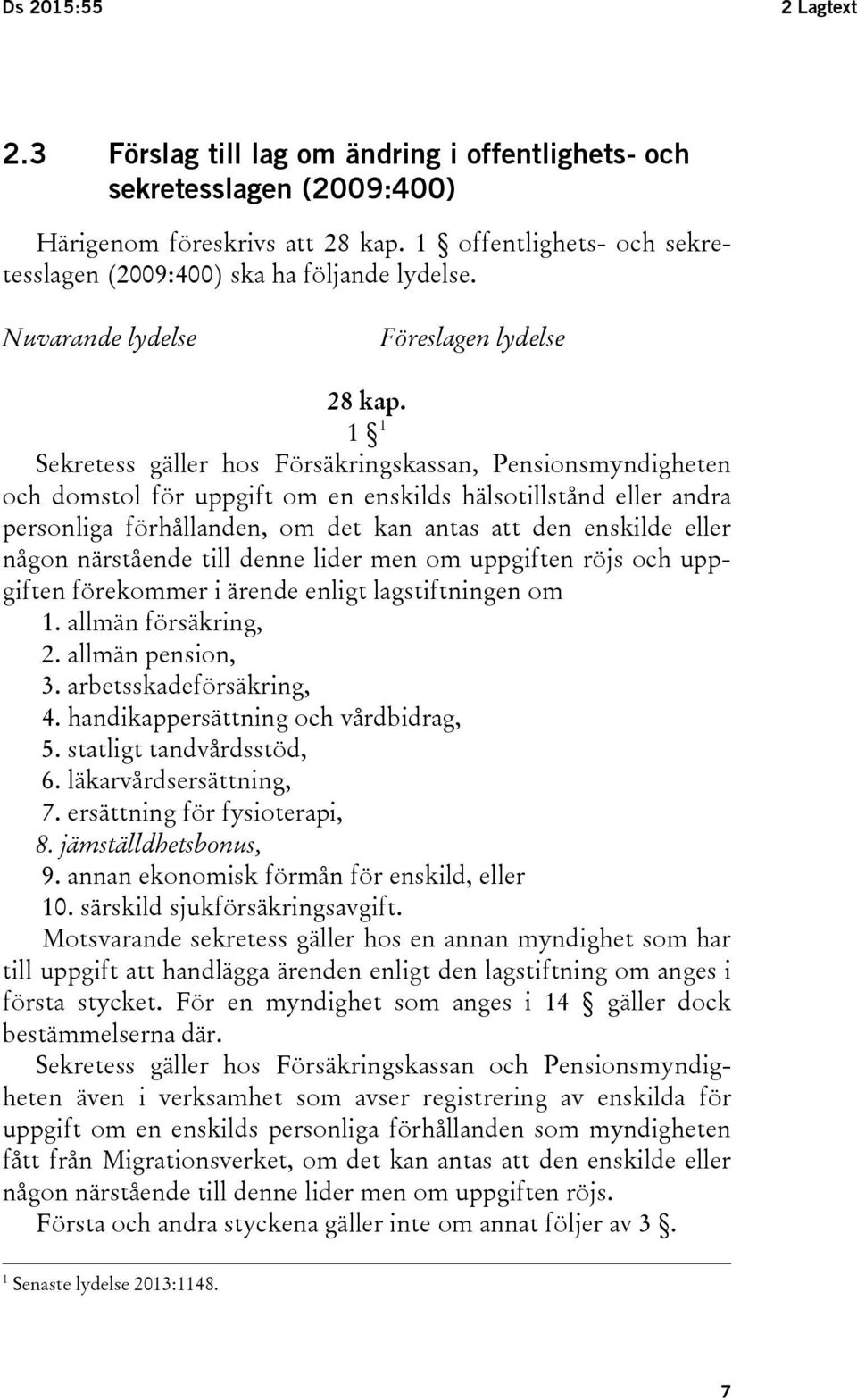 1 1 Sekretess gäller hos Försäkringskassan, Pensionsmyndigheten och domstol för uppgift om en enskilds hälsotillstånd eller andra personliga förhållanden, om det kan antas att den enskilde eller