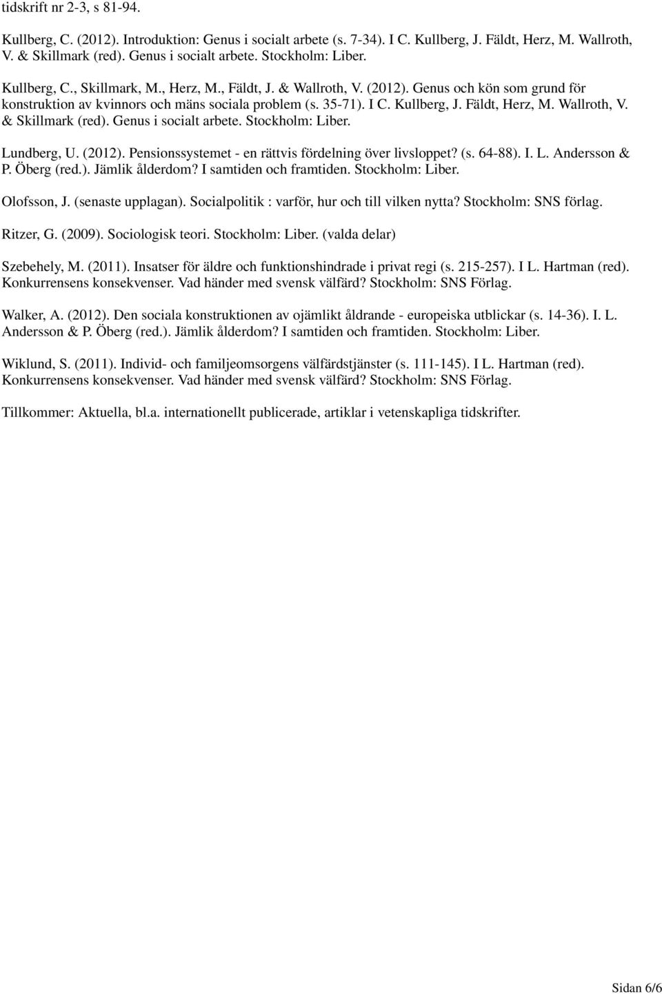 Wallroth, V. & Skillmark (red). Genus i socialt arbete. Stockholm: Liber. Lundberg, U. (2012). Pensionssystemet - en rättvis fördelning över livsloppet? (s. 64-88). I. L. Andersson & P. Öberg (red.). Jämlik ålderdom?