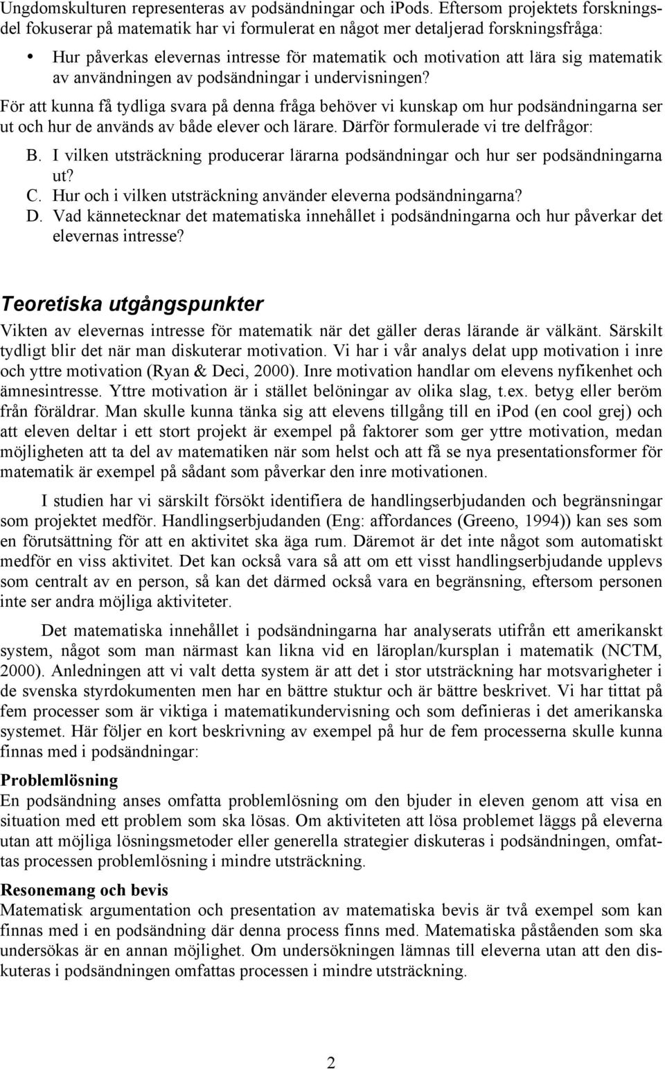 av användningen av podsändningar i undervisningen? För att kunna få tydliga svara på denna fråga behöver vi kunskap om hur podsändningarna ser ut och hur de används av både elever och lärare.