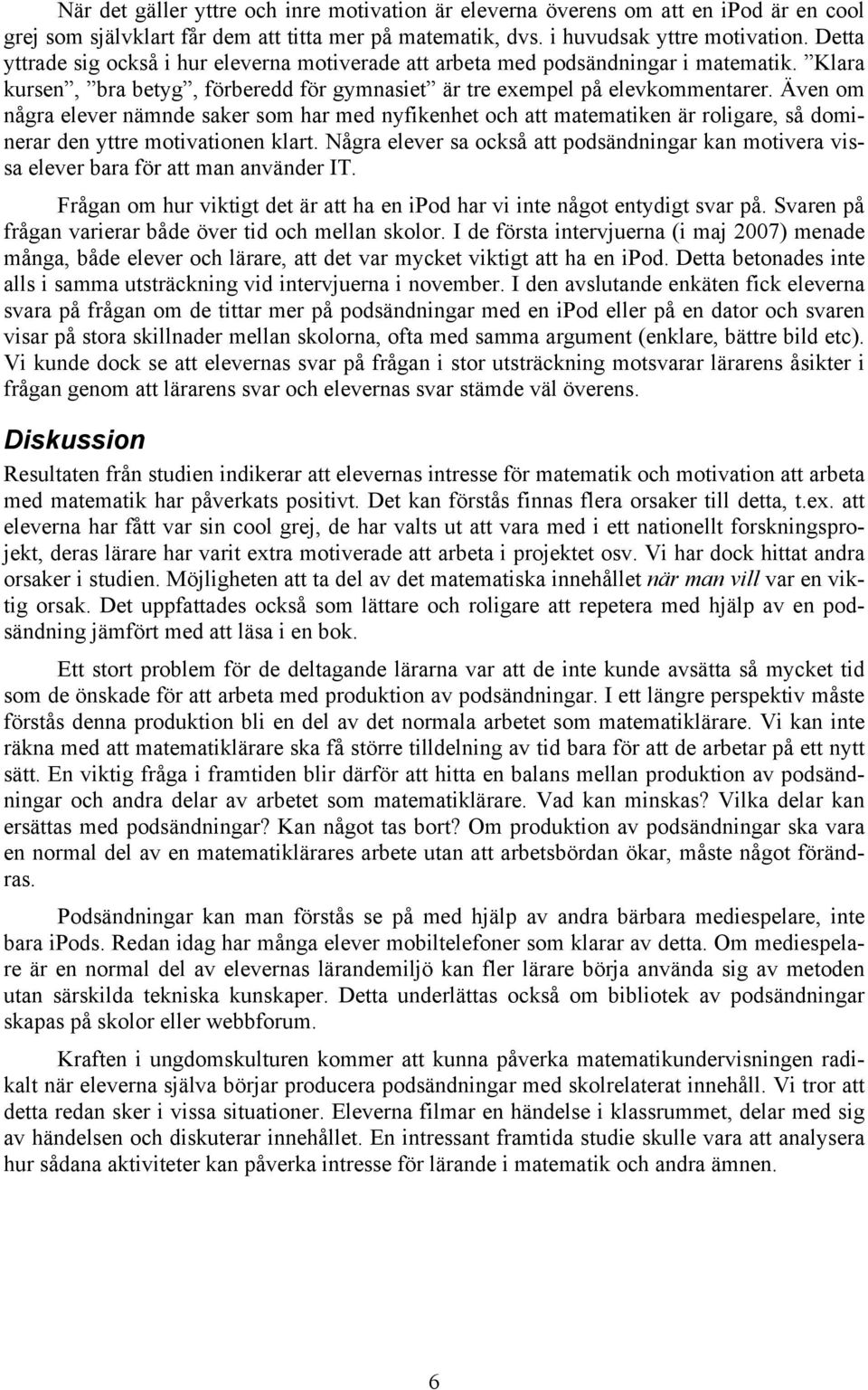 Även om några elever nämnde saker som har med nyfikenhet och att matematiken är roligare, så dominerar den yttre motivationen klart.