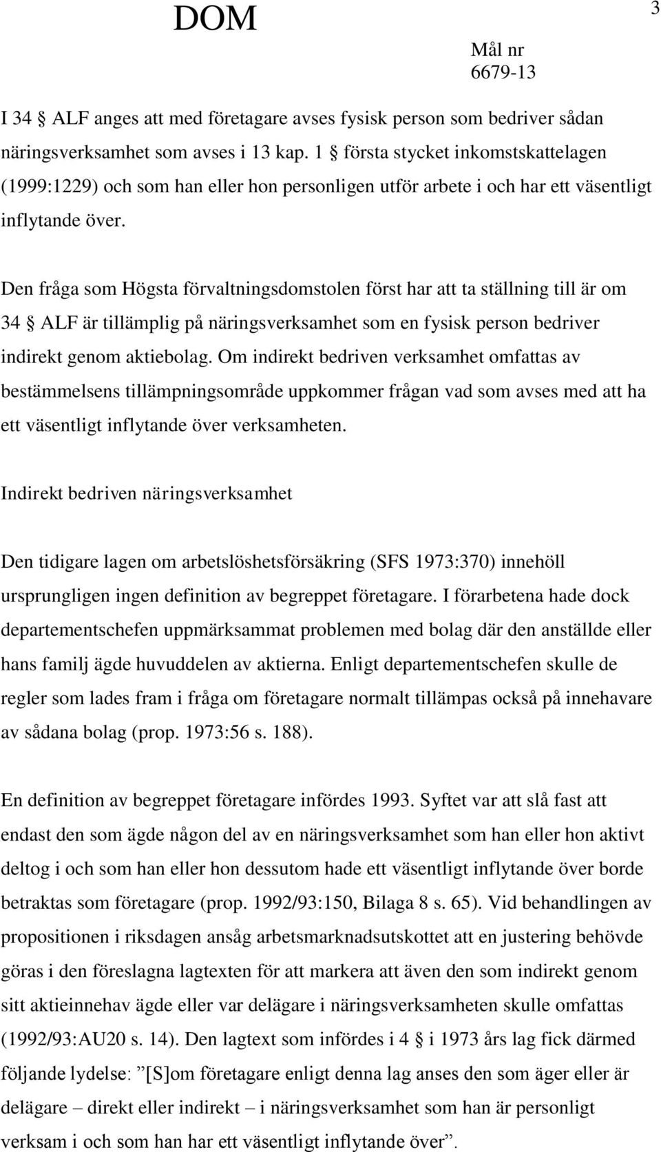 Den fråga som Högsta förvaltningsdomstolen först har att ta ställning till är om 34 ALF är tillämplig på näringsverksamhet som en fysisk person bedriver indirekt genom aktiebolag.