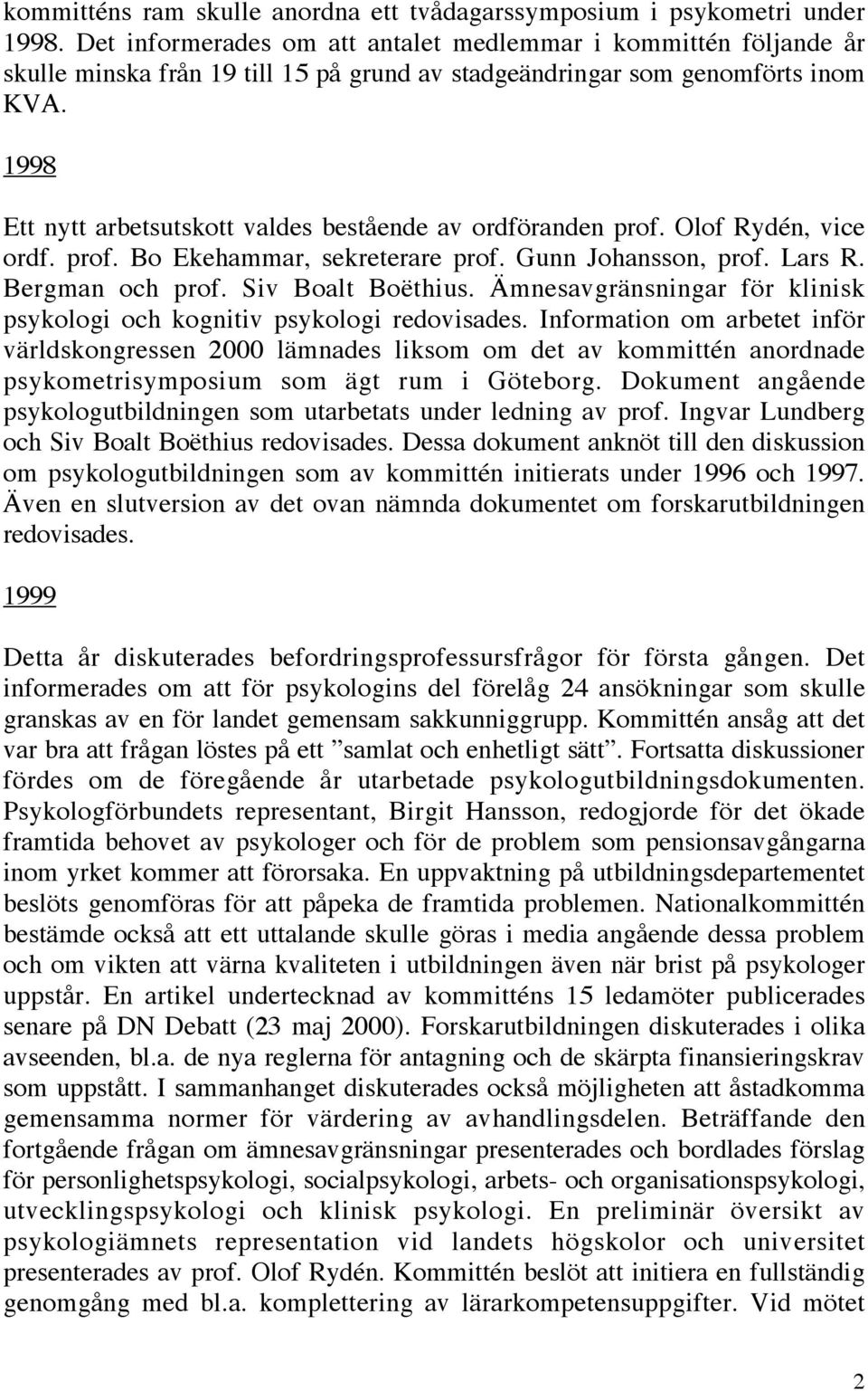 1998 Ett nytt arbetsutskott valdes bestående av ordföranden prof. Olof Rydén, vice ordf. prof. Bo Ekehammar, sekreterare prof. Gunn Johansson, prof. Lars R. Bergman och prof. Siv Boalt Boëthius.