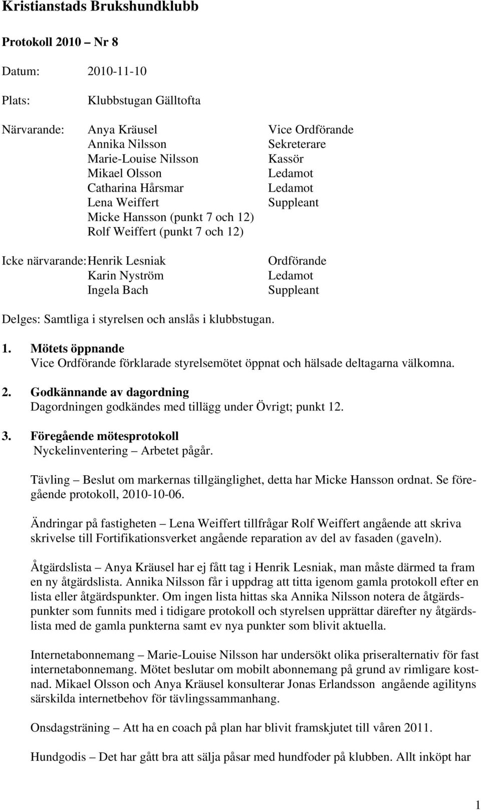 2. Godkännande av dagordning Dagordningen godkändes med tillägg under Övrigt; punkt 12. 3. Föregående mötesprotokoll Nyckelinventering Arbetet pågår.